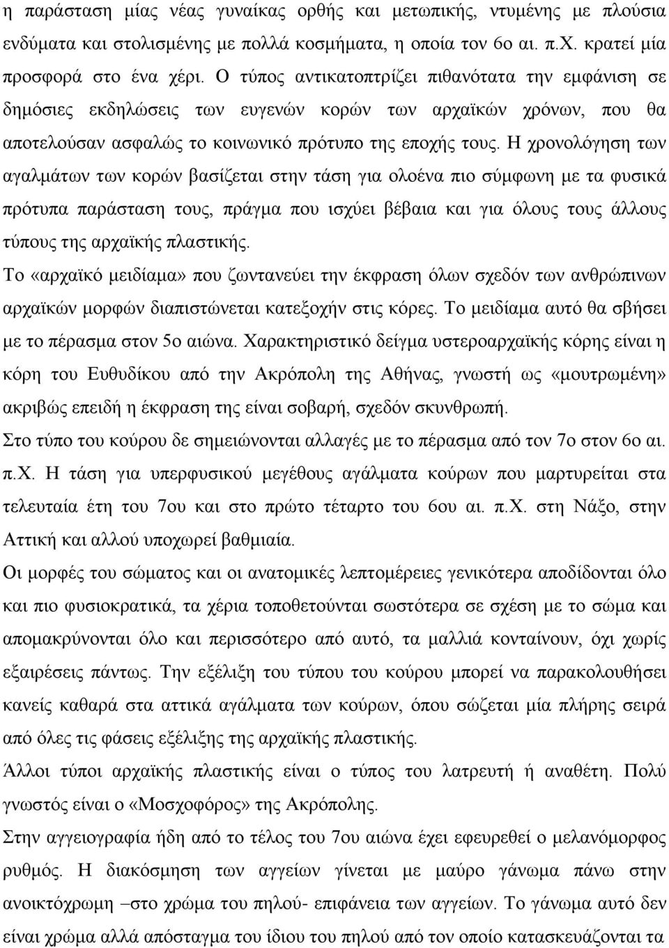 Η χρονολόγηση των αγαλμάτων των κορών βασίζεται στην τάση για ολοένα πιο σύμφωνη με τα φυσικά πρότυπα παράσταση τους, πράγμα που ισχύει βέβαια και για όλους τους άλλους τύπους της αρχαϊκής πλαστικής.