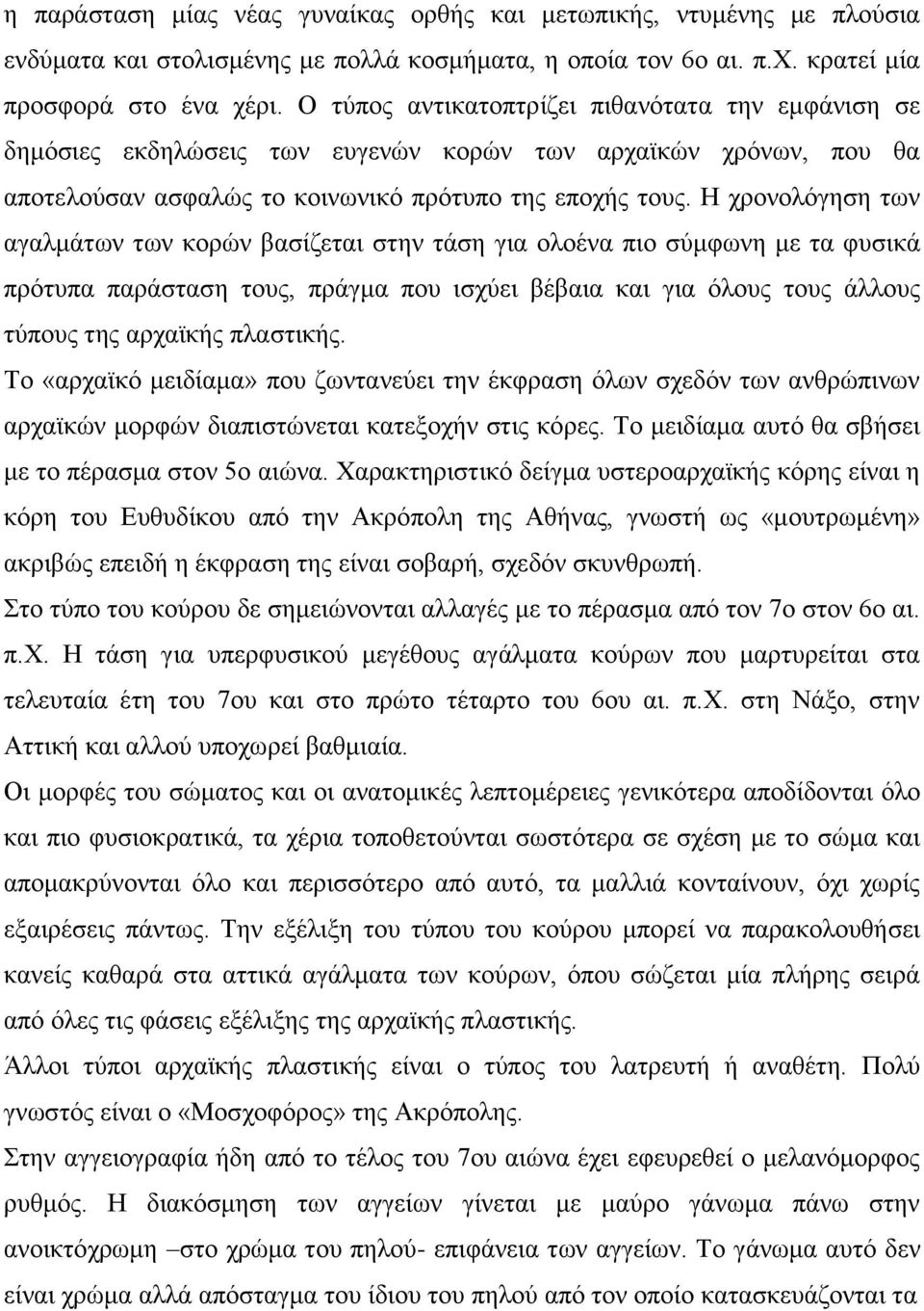 Η χρονολόγηση των αγαλμάτων των κορών βασίζεται στην τάση για ολοένα πιο σύμφωνη με τα φυσικά πρότυπα παράσταση τους, πράγμα που ισχύει βέβαια και για όλους τους άλλους τύπους της αρχαϊκής πλαστικής.