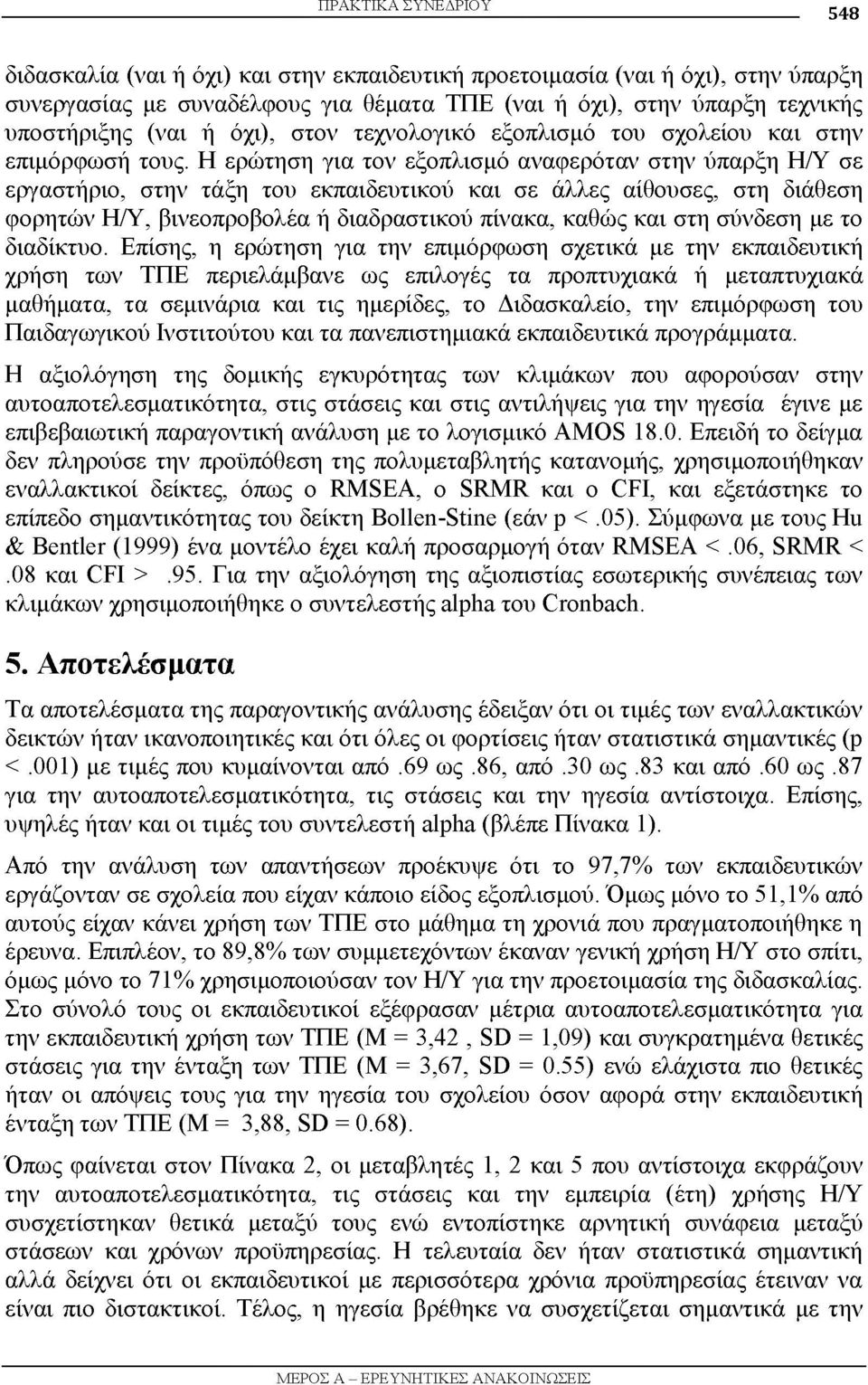 Η ερώτηση για τον εξοπλισμό αναφερόταν στην ύπαρξη Η/Υ σε εργαστήριο, στην τάξη του εκπαιδευτικού και σε άλλες αίθουσες, στη διάθεση φορητών Η/Υ, βινεοπροβολέα ή διαδραστικού πίνακα, καθώς και στη