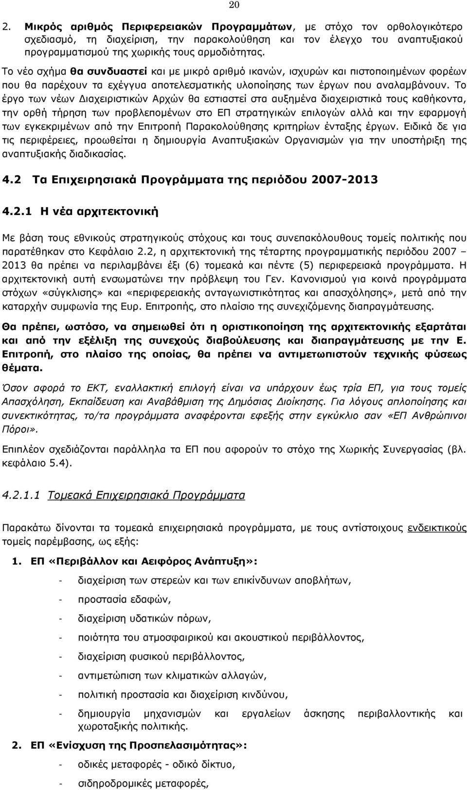 Το έργο των νέων ιαχειριστικών Αρχών θα εστιαστεί στα αυξηµένα διαχειριστικά τους καθήκοντα, την ορθή τήρηση των προβλεποµένων στο ΕΠ στρατηγικών επιλογών αλλά και την εφαρµογή των εγκεκριµένων από