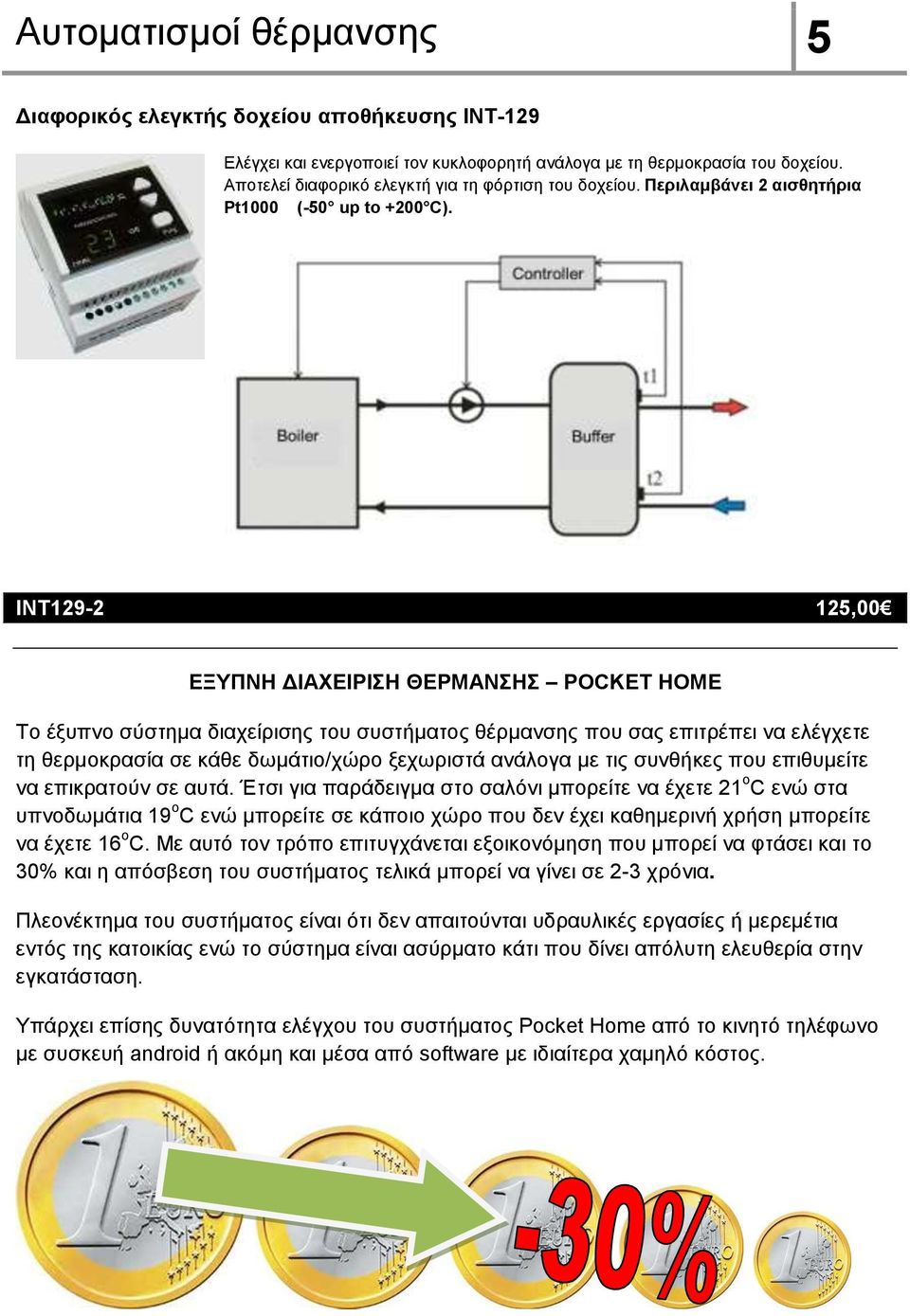 ΙΝΤ129-2 125,00 ΕΞΥΠΝΗ ΔΙΑΧΕΙΡΙΣΗ ΘΕΡΜΑΝΣΗΣ POCKET HOME Το έξυπνο σύστημα διαχείρισης του συστήματος θέρμανσης που σας επιτρέπει να ελέγχετε τη θερμοκρασία σε κάθε δωμάτιο/χώρο ξεχωριστά ανάλογα με