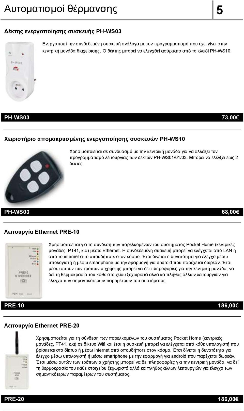 PH-WS03 73,00 Xειριστήριο απομακρυσμένης ενεργοποίησης συσκευών PH-WS10 Χρησιμοποιείται σε συνδυασμό με την κεντρική μονάδα για να αλλάξει τον προγραμματισμό λειτουργίας των δεκτών PH-WS01/01/03.