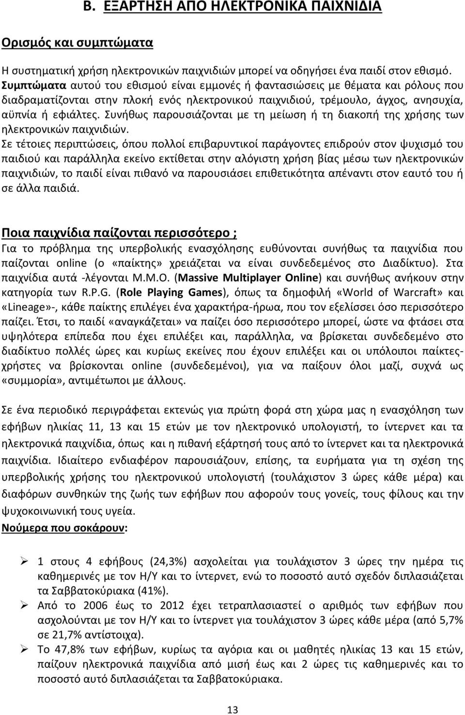 Συνήθως παρουσιάζονται με τη μείωση ή τη διακοπή της χρήσης των ηλεκτρονικών παιχνιδιών.