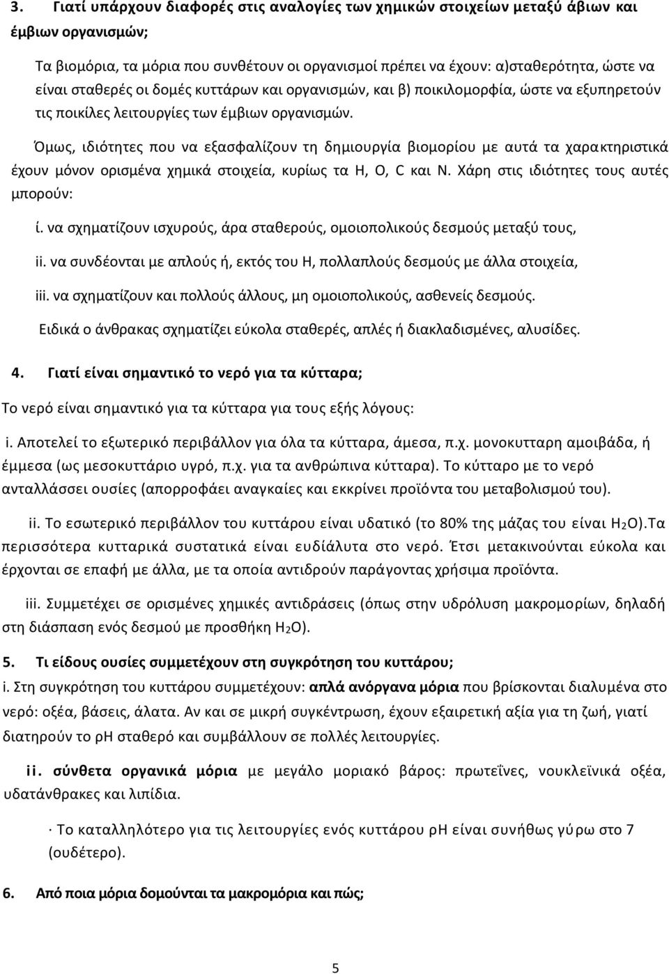 Όμως, ιδιότητες που να εξασφαλίζουν τη δημιουργία βιομορίου με αυτά τα χαρακτηριστικά έχουν μόνον ορισμένα χημικά στοιχεία, κυρίως τα Η, Ο, C και Ν. Χάρη στις ιδιότητες τους αυτές μπορούν: ί.