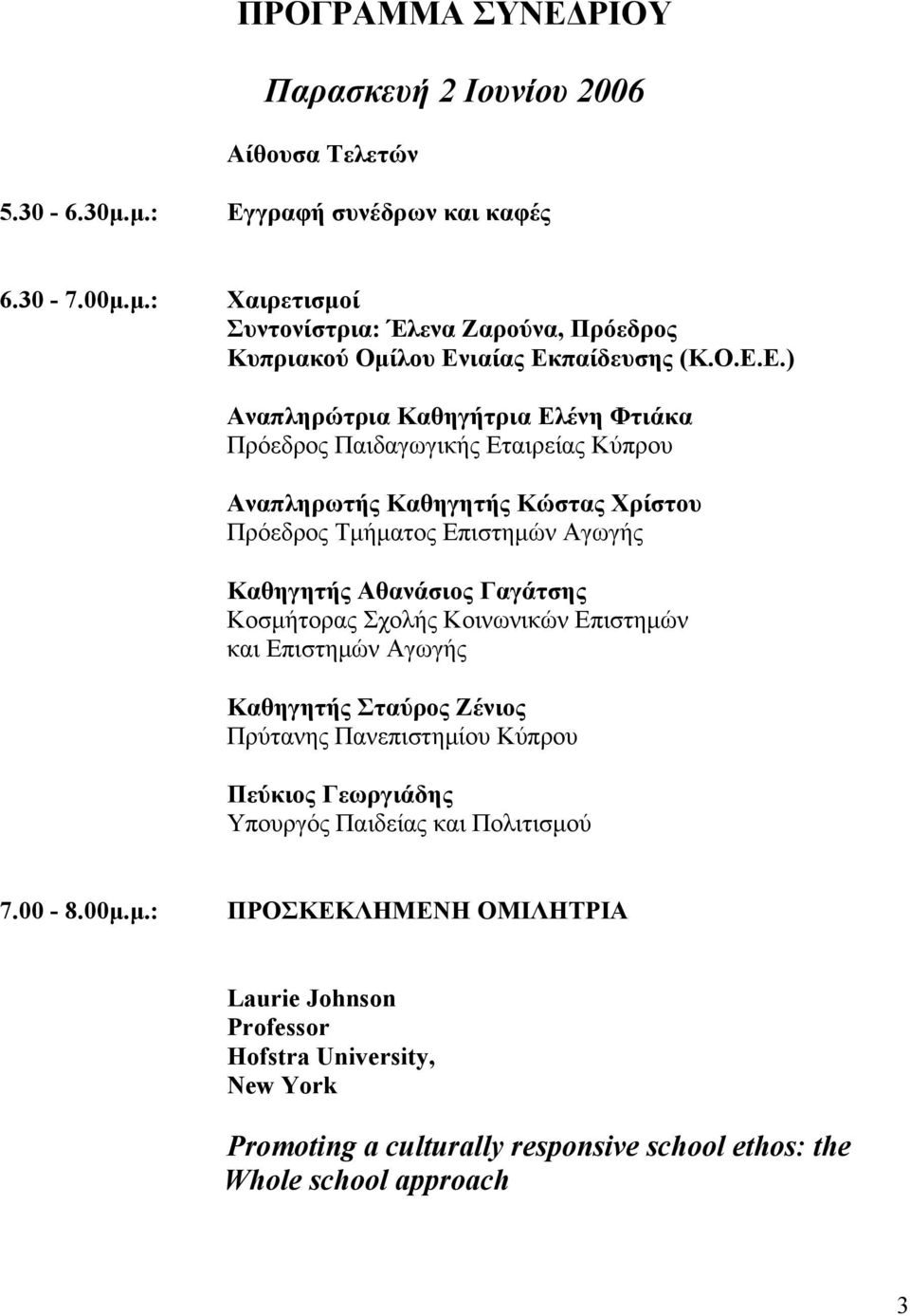 Γαγάτσης Κοσμήτορας Σχολής Κοινωνικών Επιστημών και Επιστημών Αγωγής Καθηγητής Σταύρος Ζένιος Πρύτανης Πανεπιστημίου Κύπρου Πεύκιος Γεωργιάδης Yπουργός Παιδείας και Πολιτισμού 7.