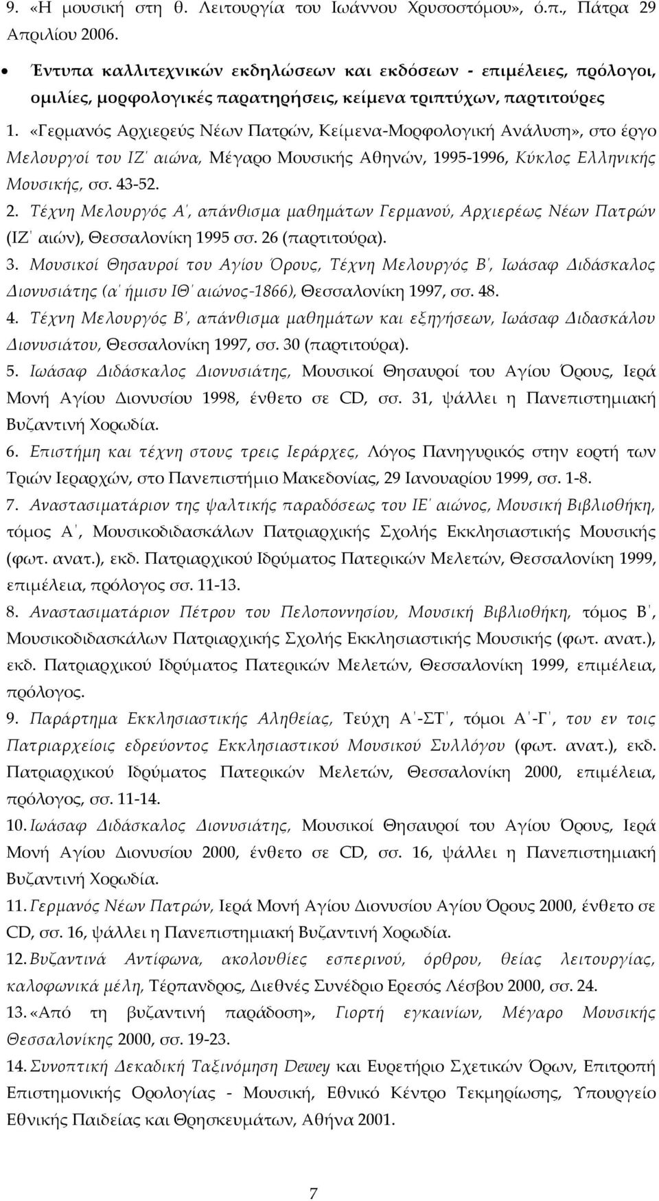 «Γερμανός Αρχιερεύς Νέων Πατρών, Κείμενα-Μορφολογική Ανάλυση», στο έργο Μελουργοί του ΙΖ αιώνα, Μέγαρο Μουσικής Αθηνών, 1995-1996, Κύκλος Ελληνικής Μουσικής, σσ. 43-52. 2.