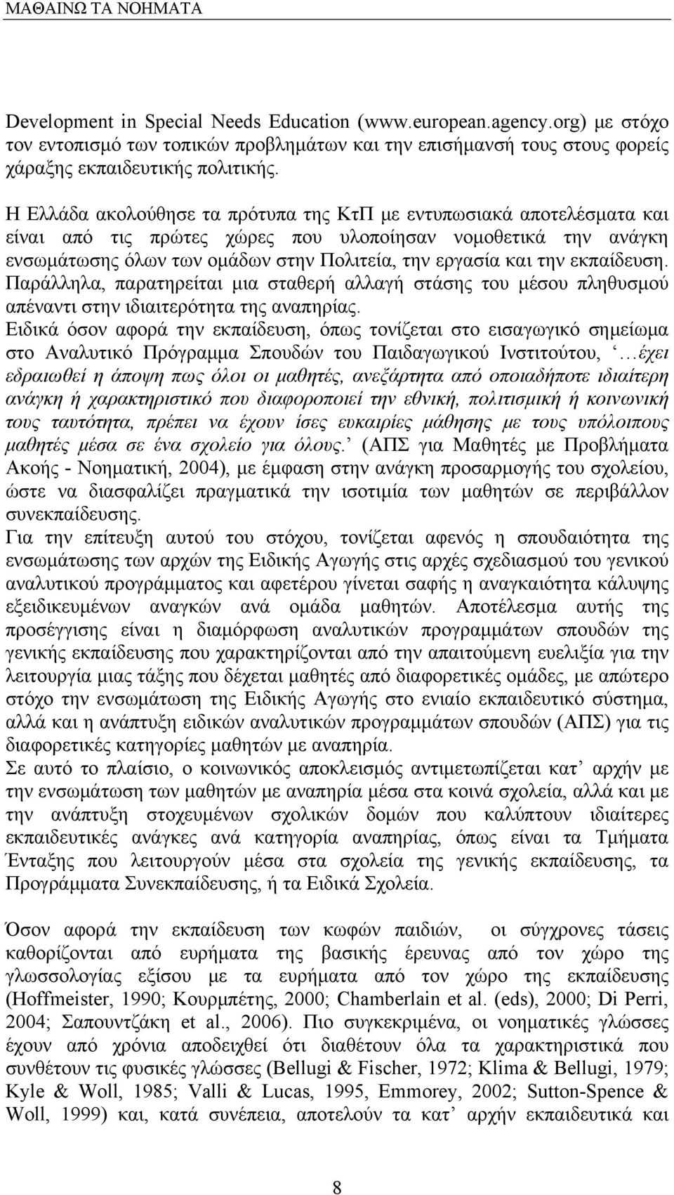 εκπαίδευση. Παράλληλα, παρατηρείται μια σταθερή αλλαγή στάσης του μέσου πληθυσμού απέναντι στην ιδιαιτερότητα της αναπηρίας.