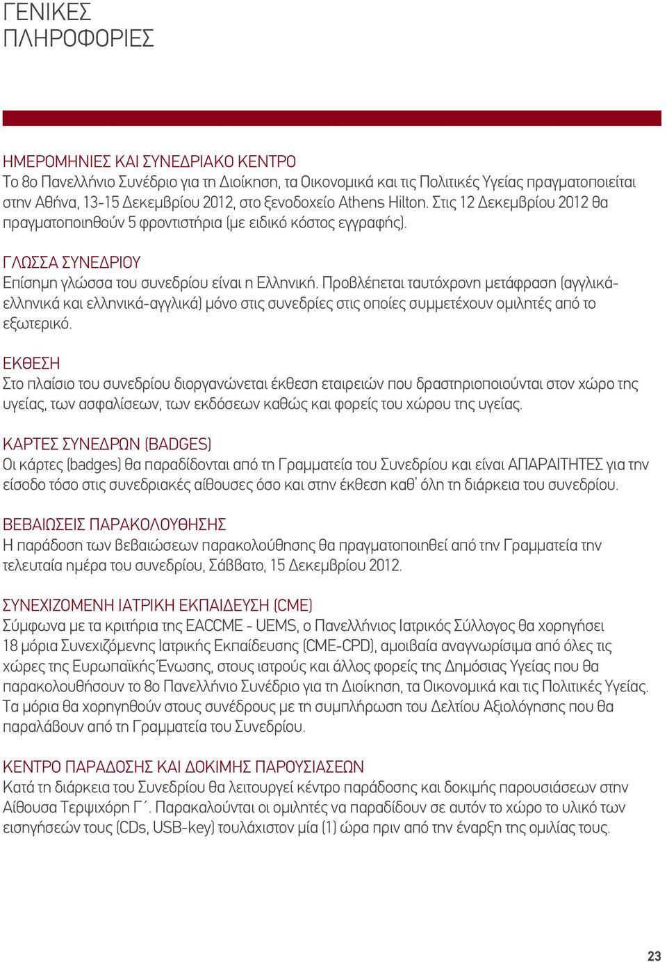 Προβλέπεται ταυτόχρονη μετάφραση (αγγλικάελληνικά και ελληνικά-αγγλικά) μόνο στις συνεδρίες στις οποίες συμμετέχουν ομιλητές από το εξωτερικό.