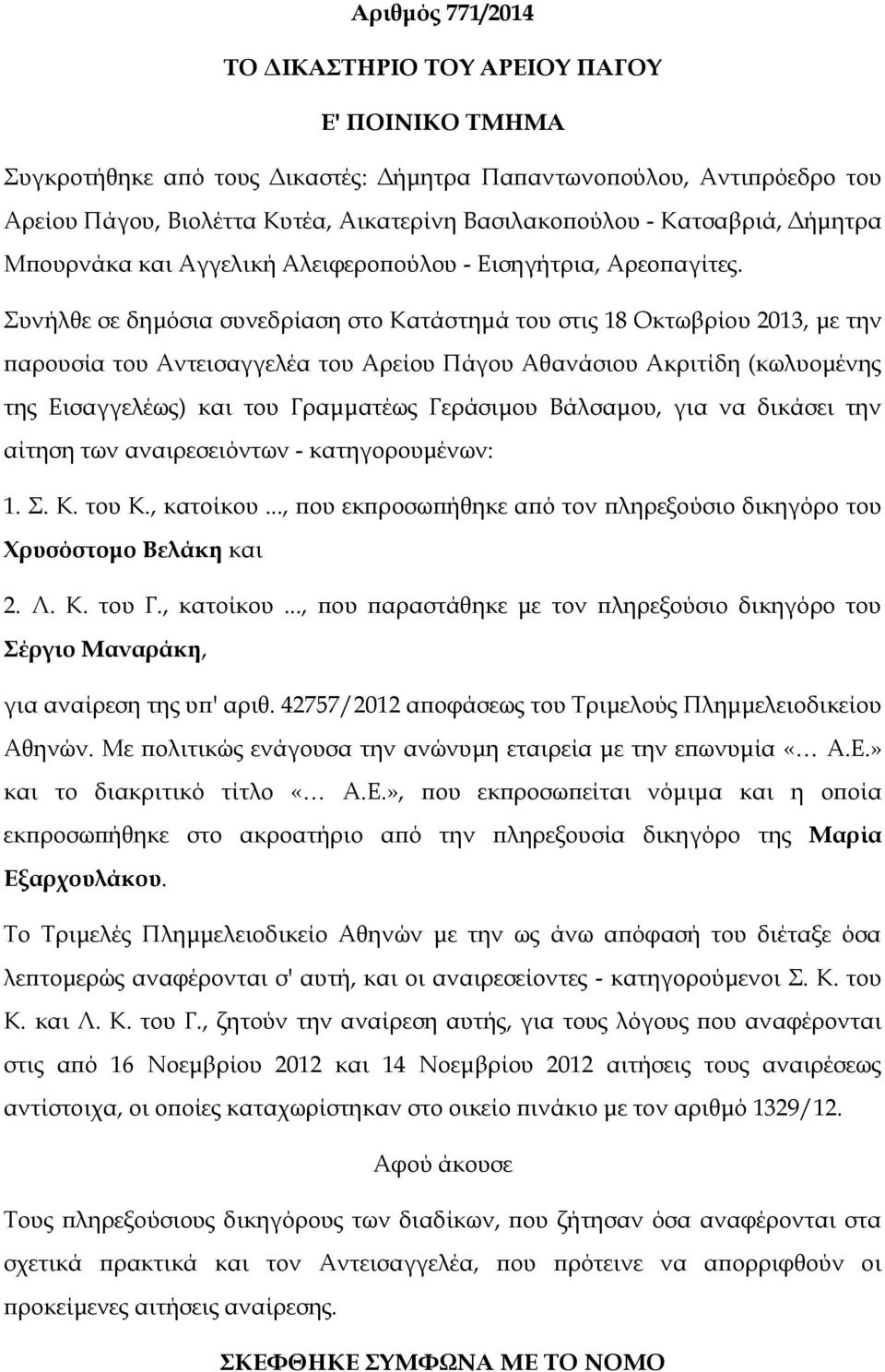 Συνήλθε σε δημόσια συνεδρίαση στο Κατάστημά του στις 18 Οκτωβρίου 2013, με την παρουσία του Αντεισαγγελέα του Αρείου Πάγου Αθανάσιου Ακριτίδη (κωλυομένης της Εισαγγελέως) και του Γραμματέως Γεράσιμου