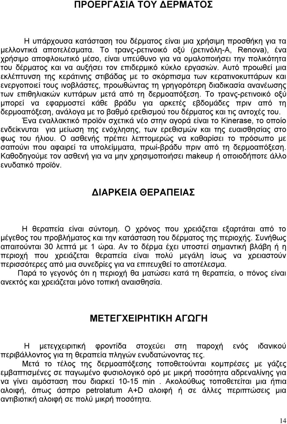 Αυτό προωθεί μια εκλέπτυνση της κεράτινης στιβάδας με το σκόρπισμα των κερατινοκυττάρων και ενεργοποιεί τους ινοβλάστες, προωθώντας τη γρηγορότερη διαδικασία ανανέωσης των επιθηλιακών κυττάρων μετά