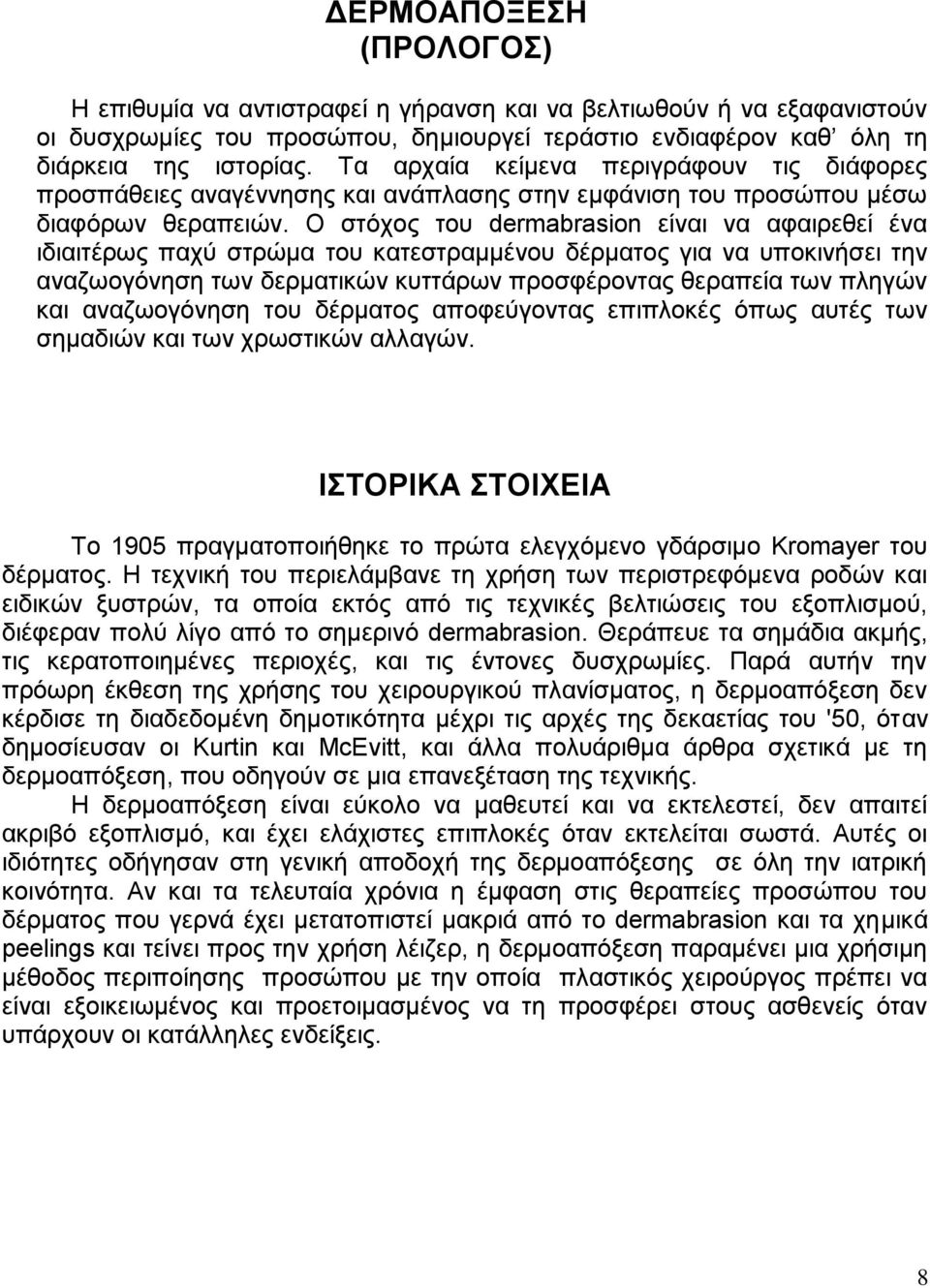 Ο στόχος του dermabrasion είναι να αφαιρεθεί ένα ιδιαιτέρως παχύ στρώμα του κατεστραμμένου δέρματος για να υποκινήσει την αναζωογόνηση των δερματικών κυττάρων προσφέροντας θεραπεία των πληγών και