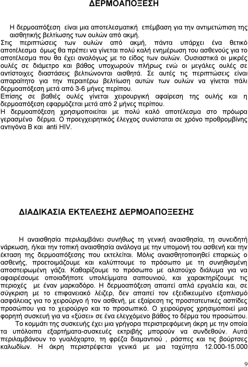 Ουσιαστικά οι μικρές ουλές σε διάμετρο και βάθος υποχωρούν πλήρως ενώ οι μεγάλες ουλές σε αντίστοιχες διαστάσεις βελτιώνονται αισθητά.