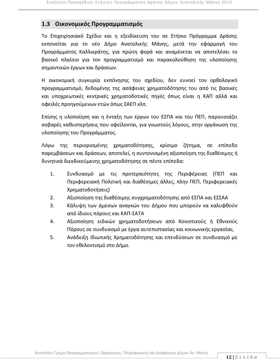 Η οικονομική συγκυρία εκπόνησης του σχεδίου, δεν ευνοεί τον ορθολογικό προγραμματισμό, δεδομένης της ασάφειας χρηματοδότησης του από τις βασικές και υποχρεωτικές κεντρικές χρηματοδοτικές πηγές όπως