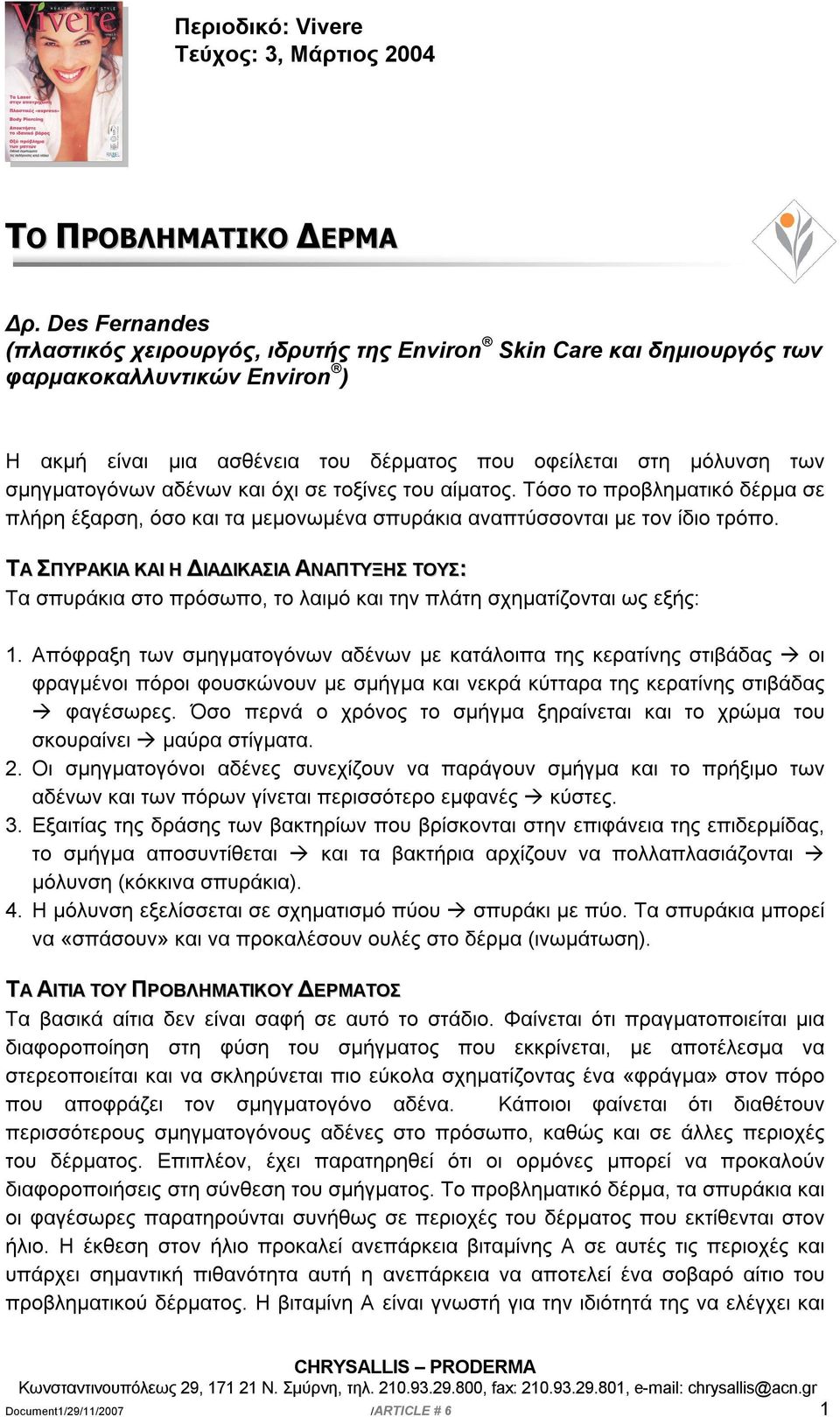 αδένων και όχι σε τοξίνες του αίματος. Τόσο το προβληματικό δέρμα σε πλήρη έξαρση, όσο και τα μεμονωμένα σπυράκια αναπτύσσονται με τον ίδιο τρόπο.