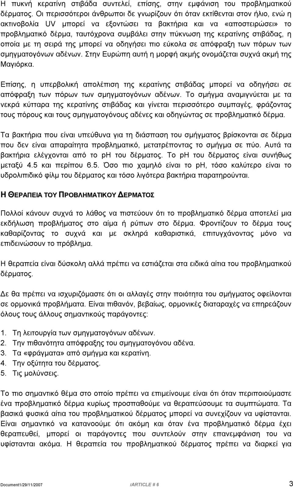 της κερατίνης στιβάδας, η οποία με τη σειρά της μπορεί να οδηγήσει πιο εύκολα σε απόφραξη των πόρων των σμηγματογόνων αδένων. Στην Ευρώπη αυτή η μορφή ακμής ονομάζεται συχνά ακμή της Μαγιόρκα.