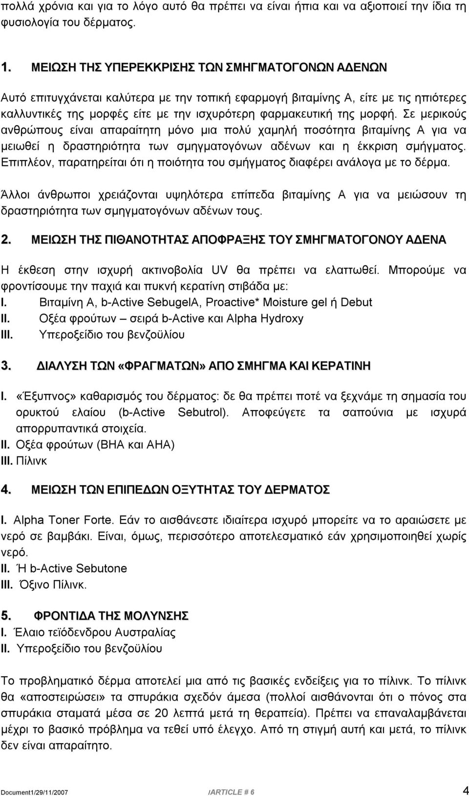 μορφή. Σε μερικούς ανθρώπους είναι απαραίτητη μόνο μια πολύ χαμηλή ποσότητα βιταμίνης Α για να μειωθεί η δραστηριότητα των σμηγματογόνων αδένων και η έκκριση σμήγματος.