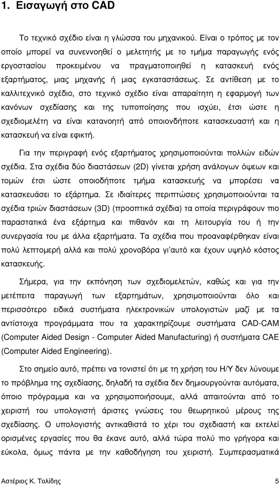 Σε αντίθεση με το καλλιτεχνικό σχέδιο, στο τεχνικό σχέδιο είναι απαραίτητη η εφαρμογή των κανόνων σχεδίασης και της τυποποίησης που ισχύει, έτσι ώστε η σχεδιομελέτη να είναι κατανοητή από