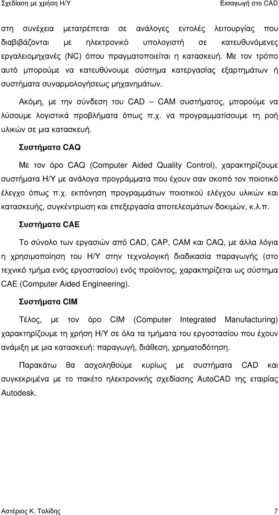 Ακόμη, με την σύνδεση του CAD CAM συστήματος, μπορούμε να λύσουμε λογιστικά προβλήματα όπως π.χ. να προγραμματίσουμε τη ροή υλικών σε μια κατασκευή.