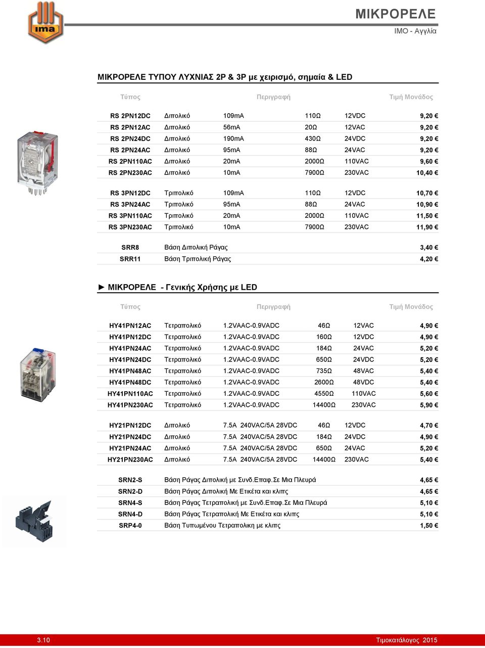 95mA 88Ω 24VAC 10,90 RS 3PN110AC Τριπολικό 20mA 2000Ω 110VAC 11,50 RS 3PN230AC Τριπολικό 10mA 7900Ω 230VAC 11,90 SRR8 Βάση Διπολική Ράγας 3,40 SRR11 Βάση Τριπολική Ράγας 4,20 ΜΙΚΡΟΡΕΛΕ - Γενικής