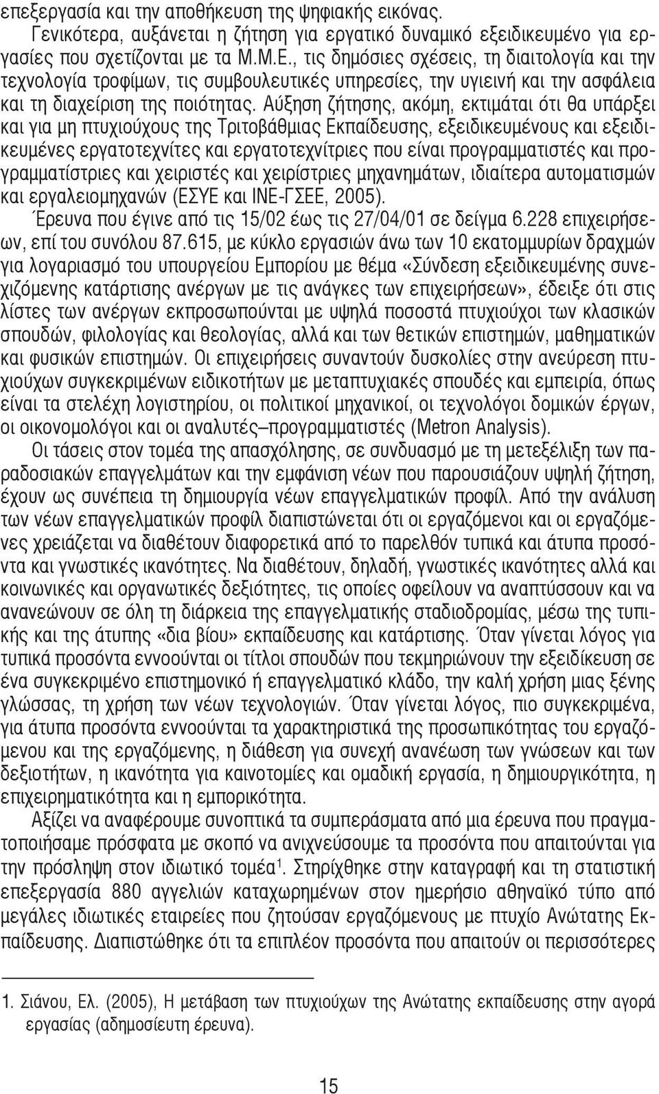 Αύξηση ζήτησης, ακόµη, εκτιµάται ότι θα υπάρξει και για µη πτυχιούχους της Τριτοβάθµιας Εκπαίδευσης, εξειδικευµένους και εξειδικευµένες εργατοτεχνίτες και εργατοτεχνίτριες που είναι προγραµµατιστές