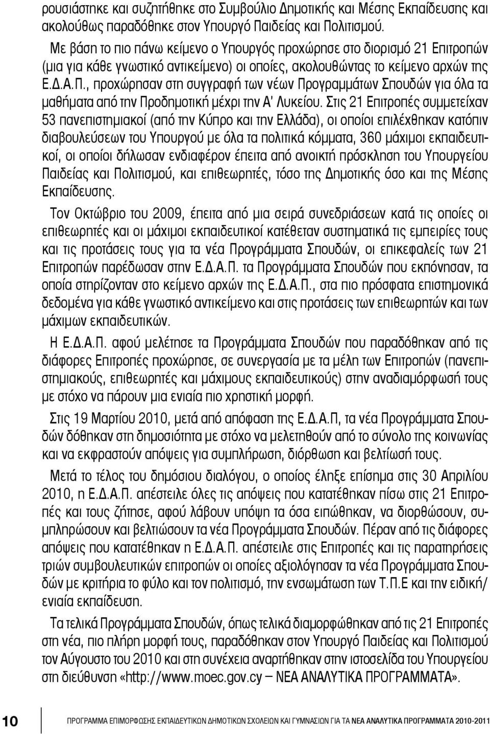 , προχώρησαν στη συγγραφή των νέων Προγραμμάτων Σπουδών για όλα τα μαθήματα από την Προδημοτική μέχρι την Α Λυκείου.