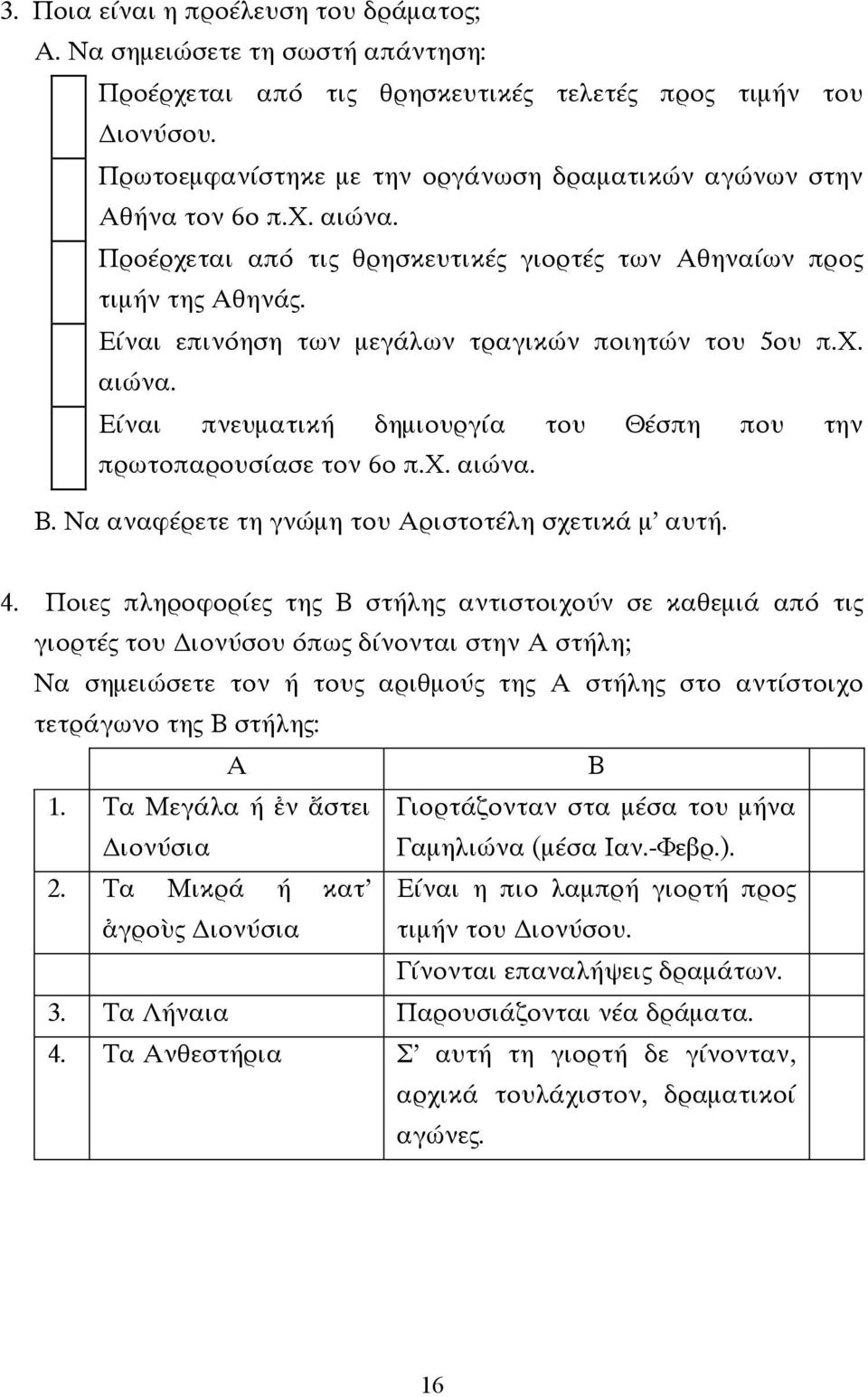 Είναι επινόηση των µεγάλων τραγικών ποιητών του 5ου π.χ. αιώνα. Είναι πνευµατική δηµιουργία του Θέσπη που την πρωτοπαρουσίασε τον 6ο π.χ. αιώνα. Β. Να αναφέρετε τη γνώµη του Αριστοτέλη σχετικά µ αυτή.