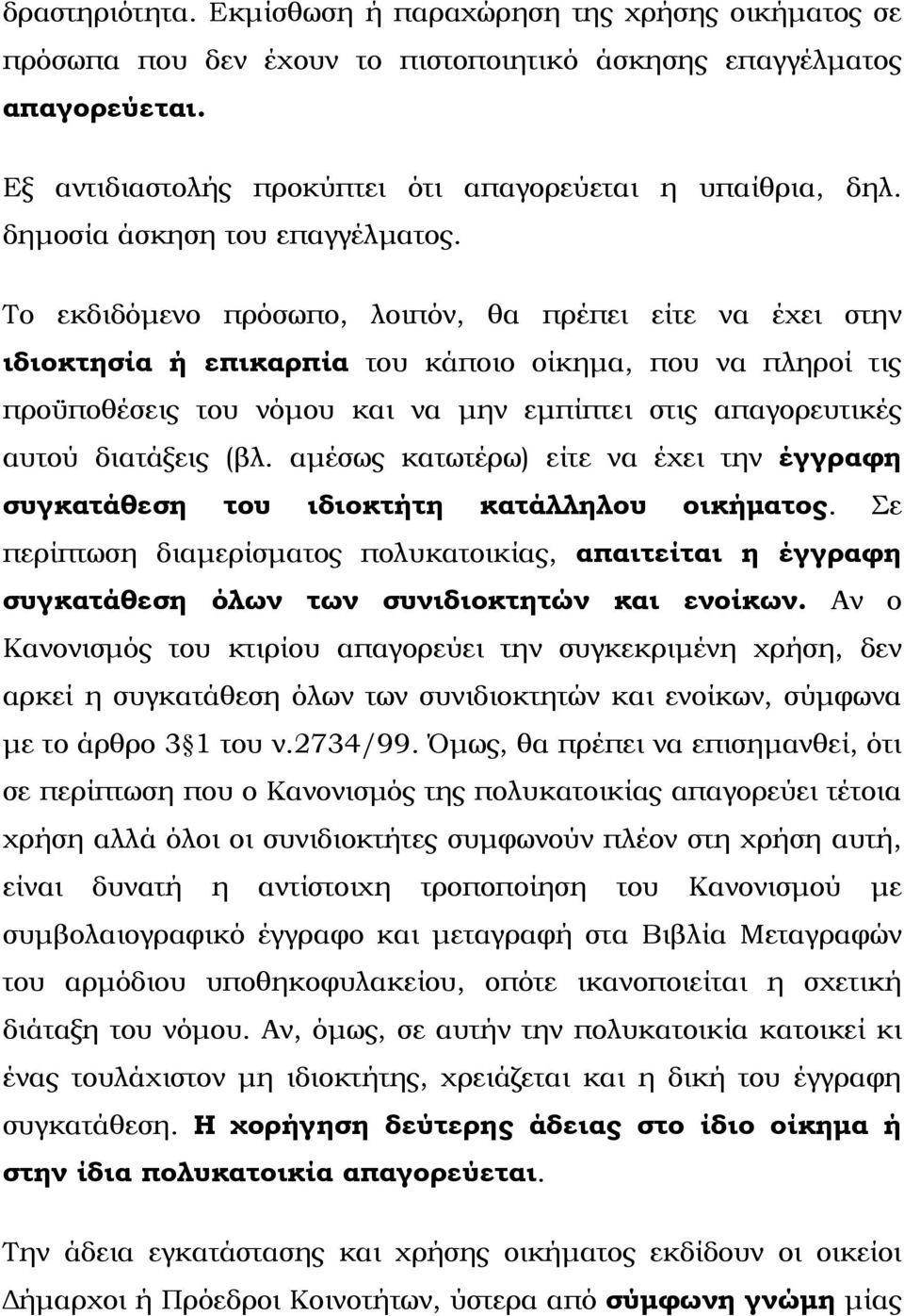 Το εκδιδόμενο πρόσωπο, λοιπόν, θα πρέπει είτε να έχει στην ιδιοκτησία ή επικαρπία του κάποιο οίκημα, που να πληροί τις προϋποθέσεις του νόμου και να μην εμπίπτει στις απαγορευτικές αυτού διατάξεις