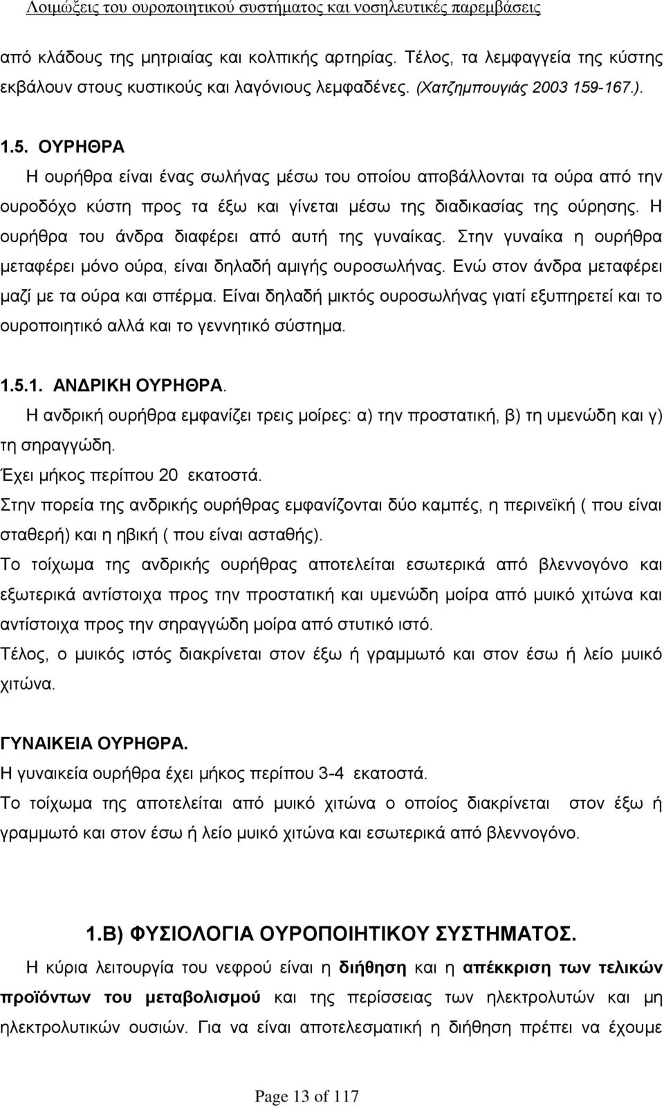 Η ουρήθρα του άνδρα διαφέρει από αυτή της γυναίκας. Στην γυναίκα η ουρήθρα μεταφέρει μόνο ούρα, είναι δηλαδή αμιγής ουροσωλήνας. Ενώ στον άνδρα μεταφέρει μαζί με τα ούρα και σπέρμα.