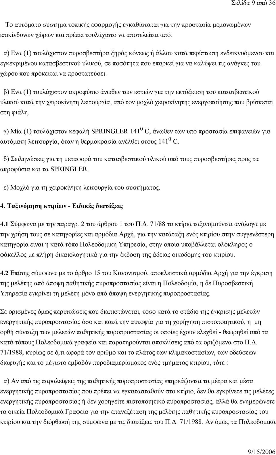 β) Ενα (1) τουλάχιστον ακροφύσιο άνωθεν των εστιών για την εκτόξευση του κατασβεστικού υλικού κατά την χειροκίνητη λειτουργία, από τον μοχλό χειροκίνητης ενεργοποίησης που βρίσκεται στη φιάλη.