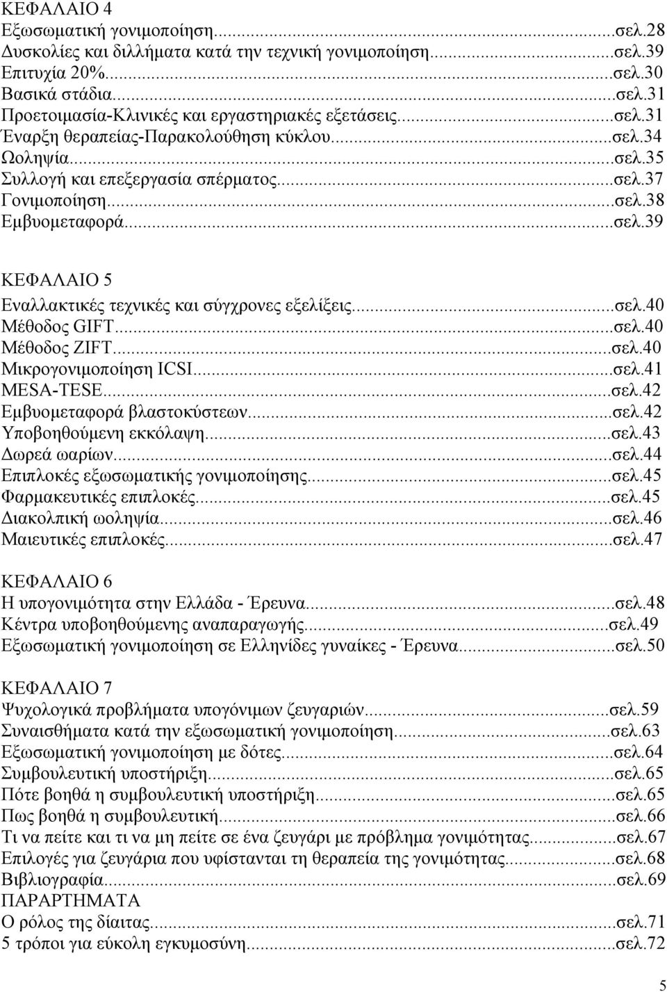 ..σελ.40 Μέθοδος GIFT...σελ.40 Μέθοδος ZIFT...σελ.40 Μικρογονιµοποίηση ICSI...σελ.41 MESA-TESE...σελ.42 Εµβυοµεταφορά βλαστοκύστεων...σελ.42 Υποβοηθούµενη εκκόλαψη...σελ.43 ωρεά ωαρίων...σελ.44 Επιπλοκές εξωσωµατικής γονιµοποίησης.