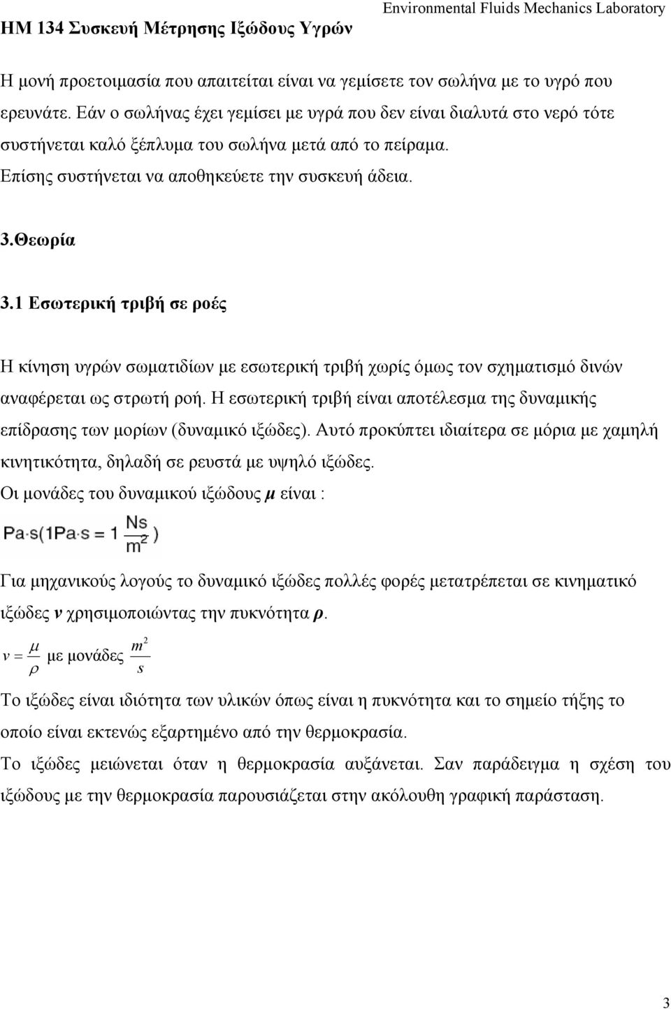 1 Εσωτερική τριβή σε ροές Η κίνηση υγρών σωματιδίων με εσωτερική τριβή χωρίς όμως τον σχηματισμό δινών αναφέρεται ως στρωτή ροή.