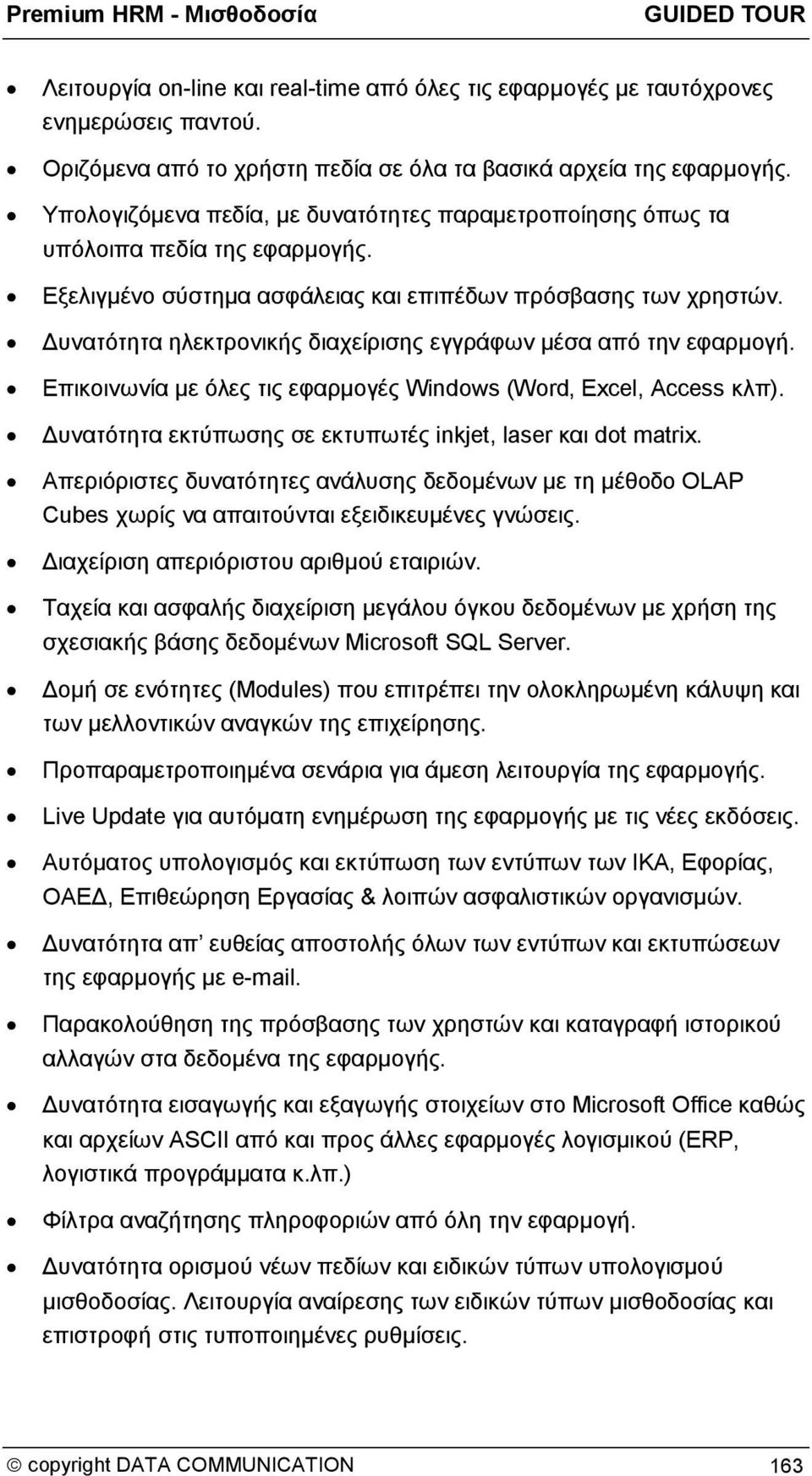 Δυνατότητα ηλεκτρονικής διαχείρισης εγγράφων μέσα από την εφαρμογή. Επικοινωνία με όλες τις εφαρμογές Windows (Word, Excel, Access κλπ). Δυνατότητα εκτύπωσης σε εκτυπωτές inkjet, laser και dot matrix.