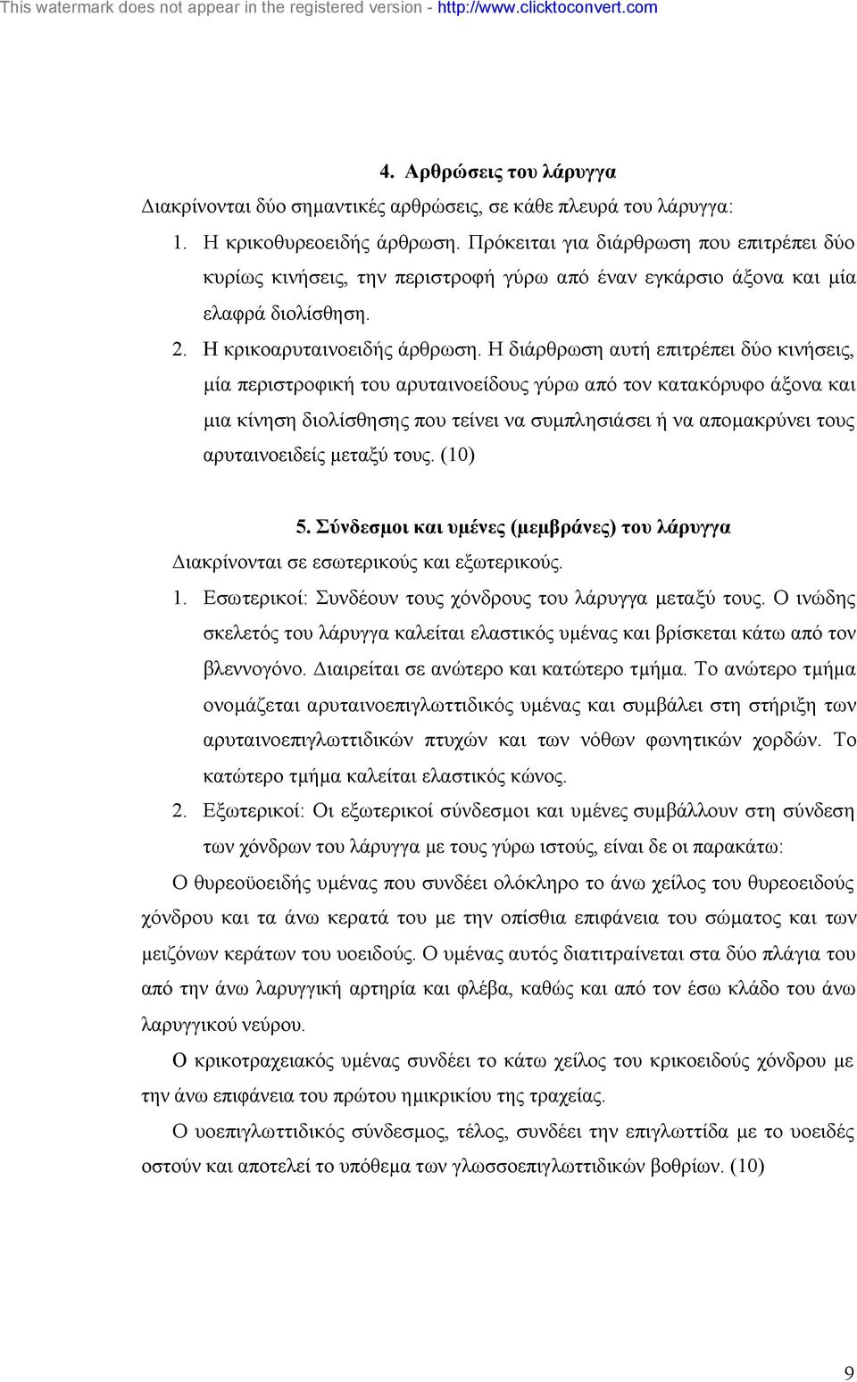 Η διάρθρωση αυτή επιτρέπει δύο κινήσεις, µία περιστροφική του αρυταινοείδους γύρω από τον κατακόρυφο άξονα και µια κίνηση διολίσθησης που τείνει να συµπλησιάσει ή να αποµακρύνει τους αρυταινοειδείς