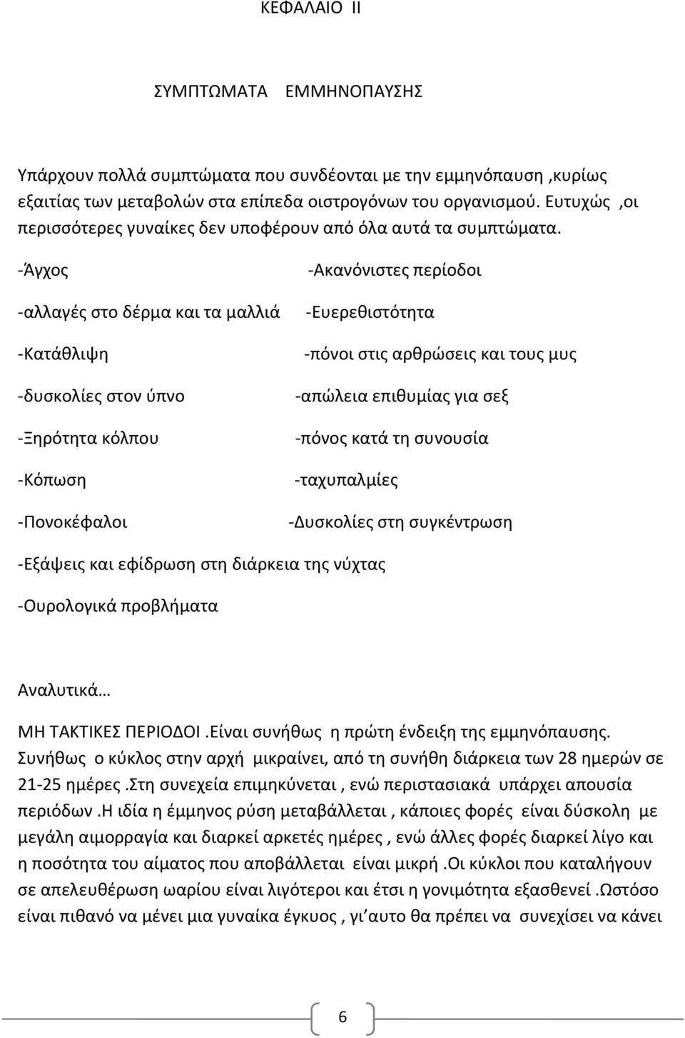 -Άγχος -αλλαγές στο δέρμα και τα μαλλιά -Κατάθλιψη -δυσκολίες στον ύπνο -Ξηρότητα κόλπου -Κόπωση -Πονοκέφαλοι -Ακανόνιστες περίοδοι -Ευερεθιστότητα -πόνοι στις αρθρώσεις και τους μυς -απώλεια