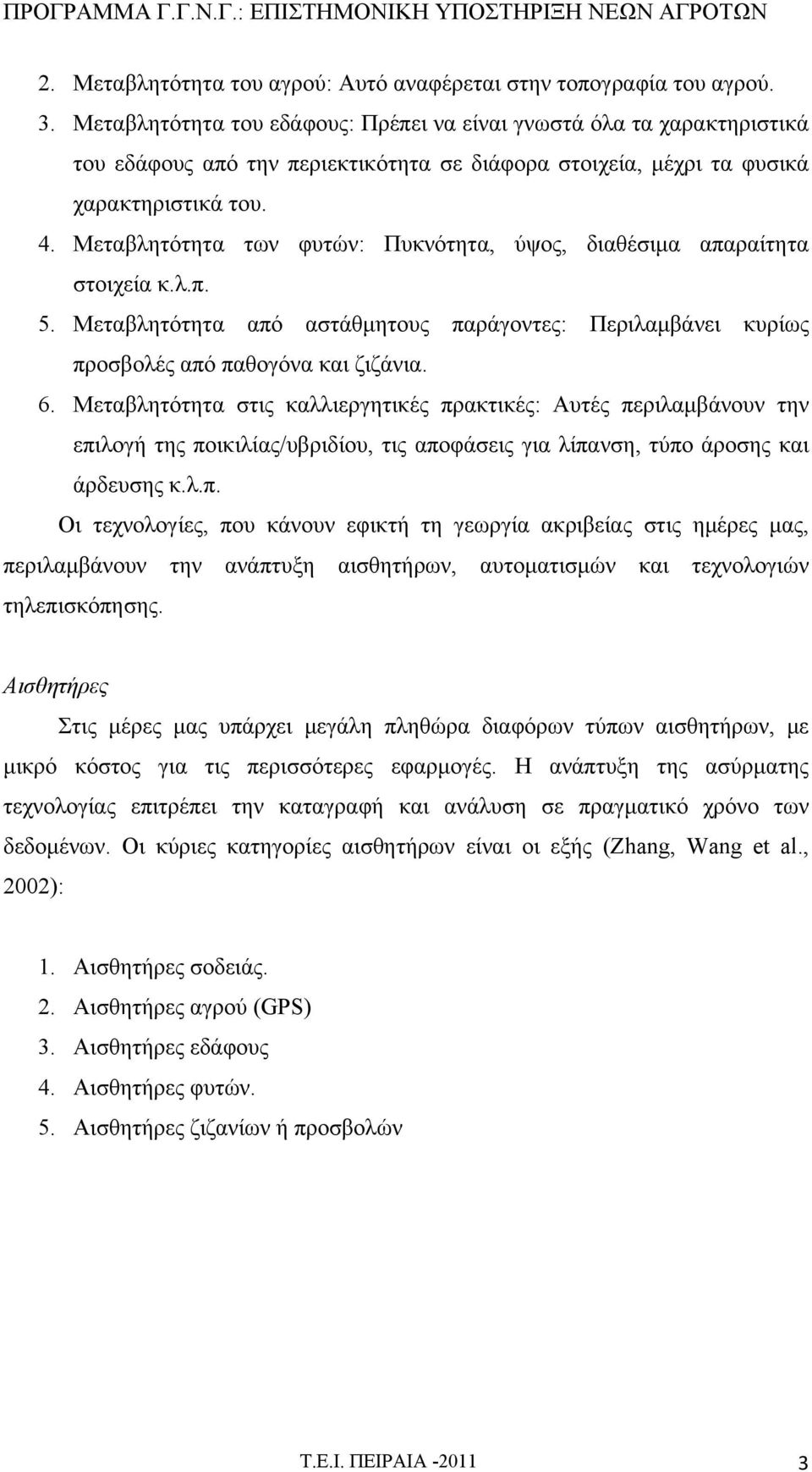 Μεταβλητότητα των φυτών: Πυκνότητα, ύψος, διαθέσιμα απαραίτητα στοιχεία κ.λ.π. 5. Μεταβλητότητα από αστάθμητους παράγοντες: Περιλαμβάνει κυρίως προσβολές από παθογόνα και ζιζάνια. 6.