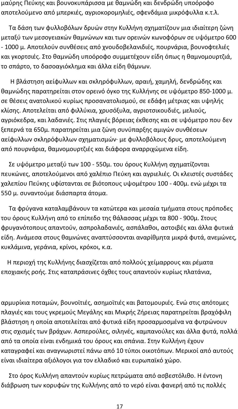 Αποτελούν συνθέσεις από χνουδοβελανιδιές, πουρνάρια, βουνοφτελιές και γκορτσιές. Στο θαμνώδη υποόροφο συμμετέχουν είδη όπως η θαμνομουρτζιά, το σπάρτο, το δασοαγιόκλημα και άλλα είδη θάμνων.
