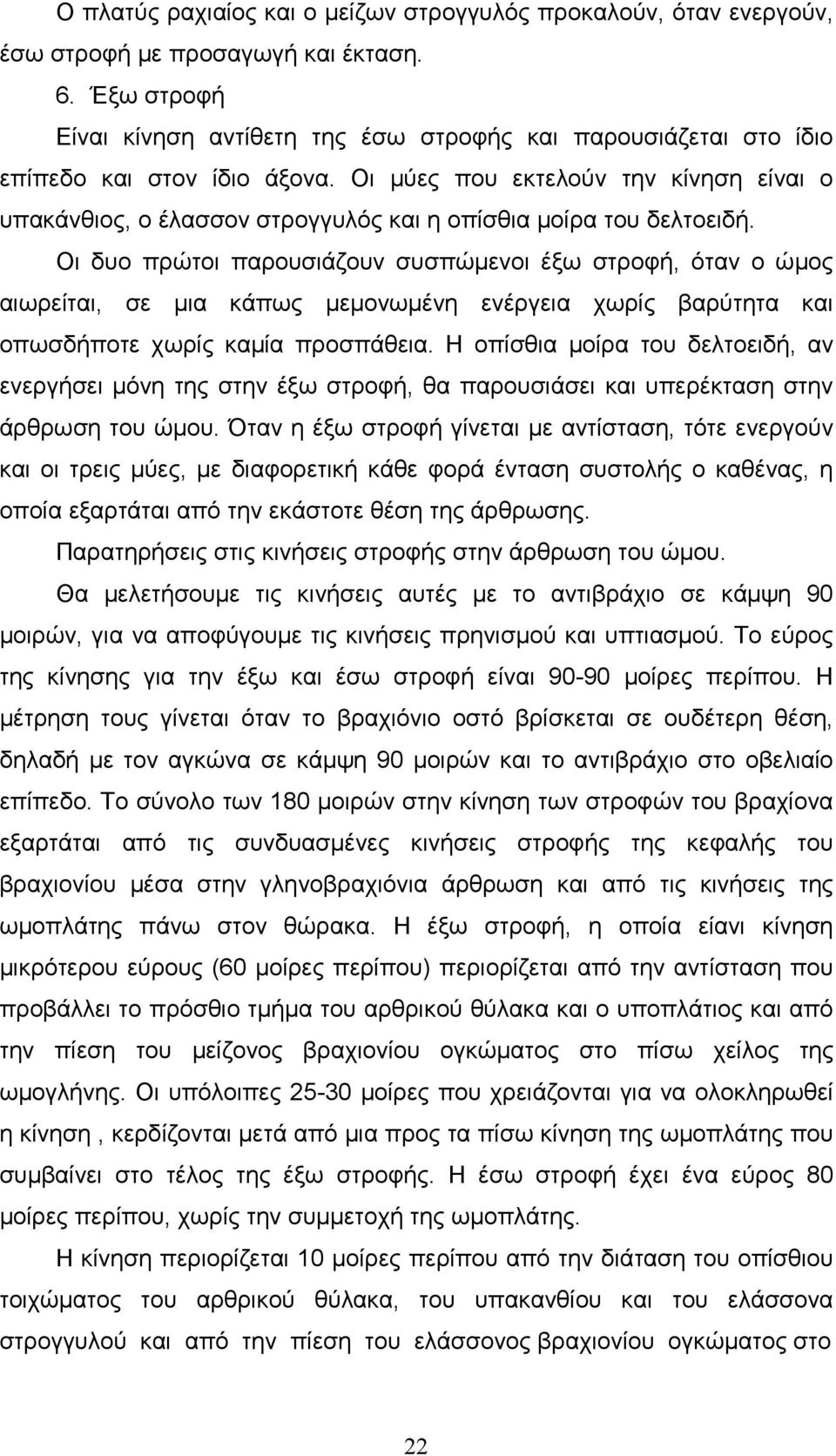 Οι µύες που εκτελούν την κίνηση είναι ο υπακάνθιος, ο έλασσον στρογγυλός και η οπίσθια µοίρα του δελτοειδή.