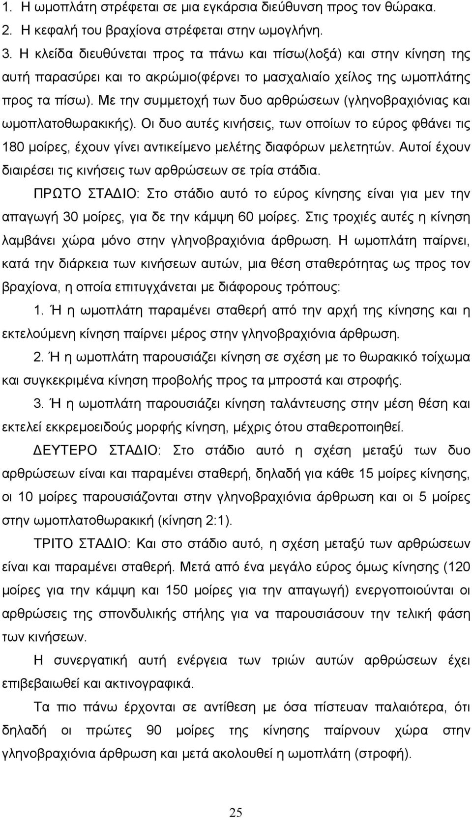 Με την συµµετοχή των δυο αρθρώσεων (γληνοβραχιόνιας και ωµοπλατοθωρακικής). Οι δυο αυτές κινήσεις, των οποίων το εύρος φθάνει τις 180 µοίρες, έχουν γίνει αντικείµενο µελέτης διαφόρων µελετητών.