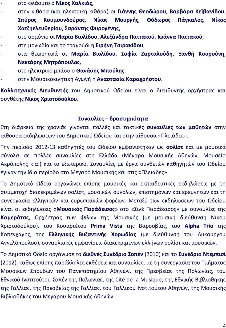 Κουρούνη, Νεκτάρης Μητρόπουλος, - στο ηλεκτρικό μπάσο ο Θανάσης Μπούλης, - στην Μουσικοκινητική Αγωγή η Αναστασία Καραχρήστου.