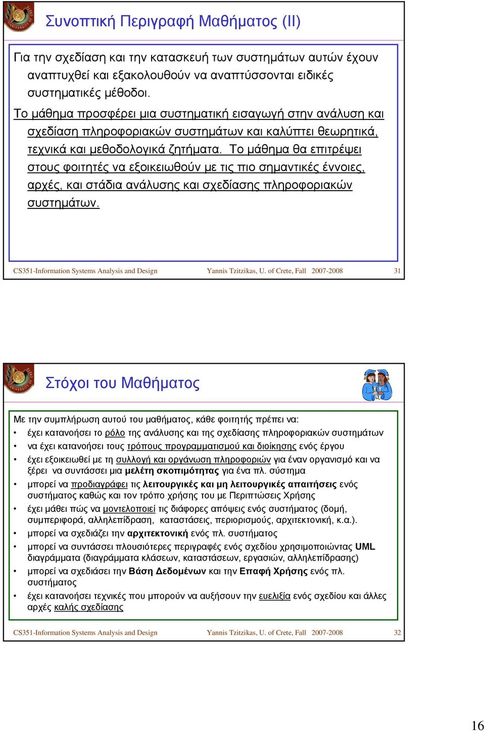 Το μάθημα θα επιτρέψει στους φοιτητές να εξοικειωθούν με τις πιο σημαντικές έννοιες, αρχές, και στάδια ανάλυσης και σχεδίασης πληροφοριακών συστημάτων.