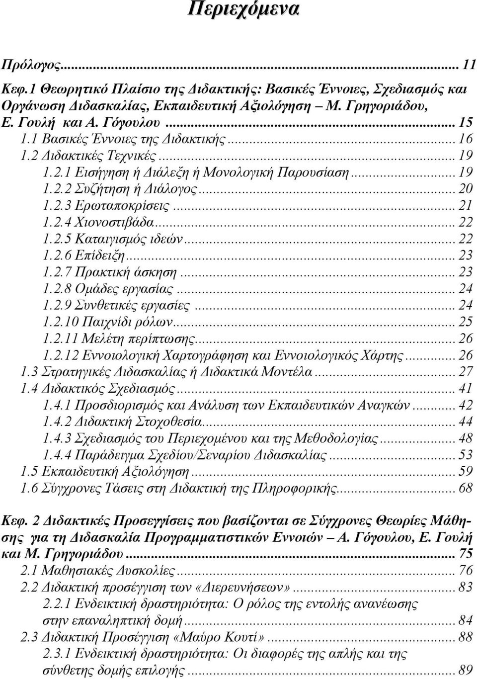 .. 22 1.2.5 Καταιγισμός ιδεών... 22 1.2.6 Επίδειξη... 23 1.2.7 Πρακτική άσκηση... 23 1.2.8 Ομάδες εργασίας... 24 1.2.9 Συνθετικές εργασίες... 24 1.2.10 Παιχνίδι ρόλων... 25 1.2.11 Μελέτη περίπτωσης.