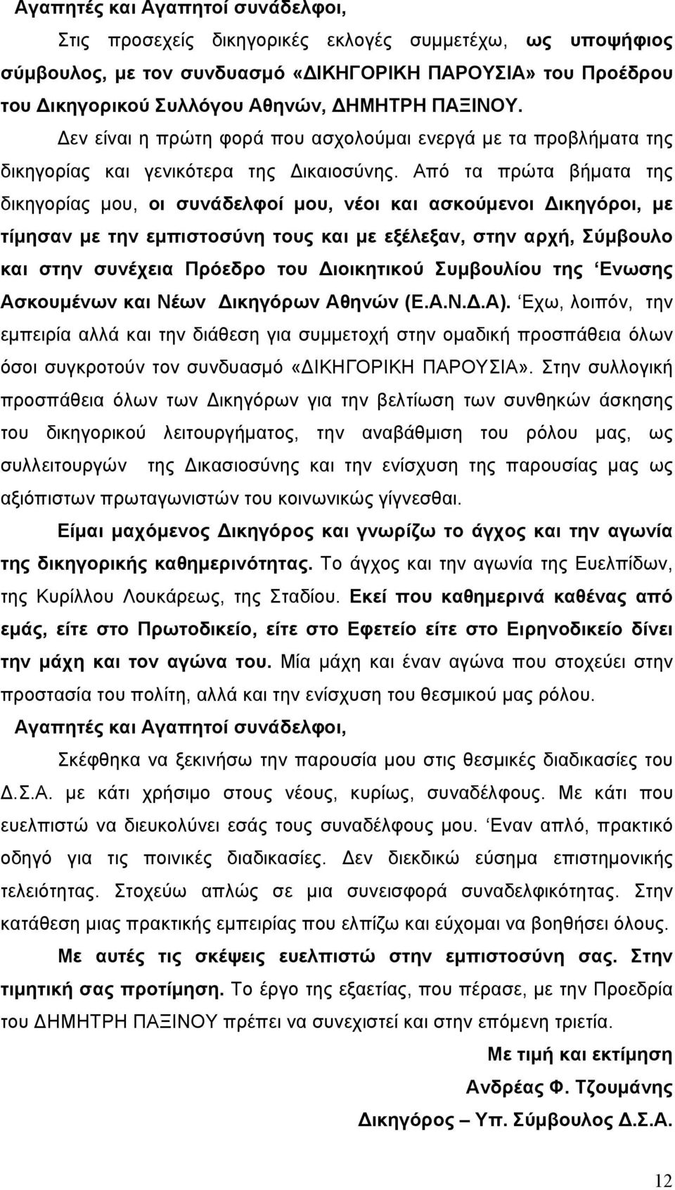 Από τα πρώτα βήματα της δικηγορίας μου, οι συνάδελφοί μου, νέοι και ασκούμενοι Δικηγόροι, με τίμησαν με την εμπιστοσύνη τους και με εξέλεξαν, στην αρχή, Σύμβουλο και στην συνέχεια Πρόεδρο του