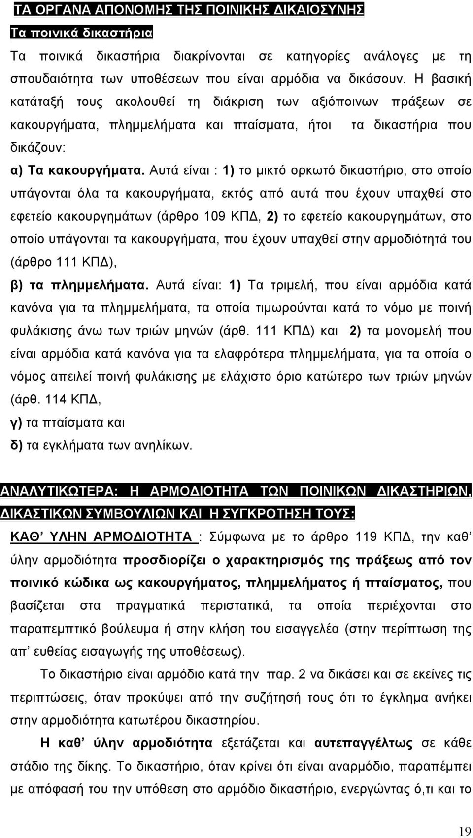 Αυτά είναι : 1) το μικτό ορκωτό δικαστήριο, στο οποίο υπάγονται όλα τα κακουργήματα, εκτός από αυτά που έχουν υπαχθεί στο εφετείο κακουργημάτων (άρθρο 109 ΚΠΔ, 2) το εφετείο κακουργημάτων, στο οποίο