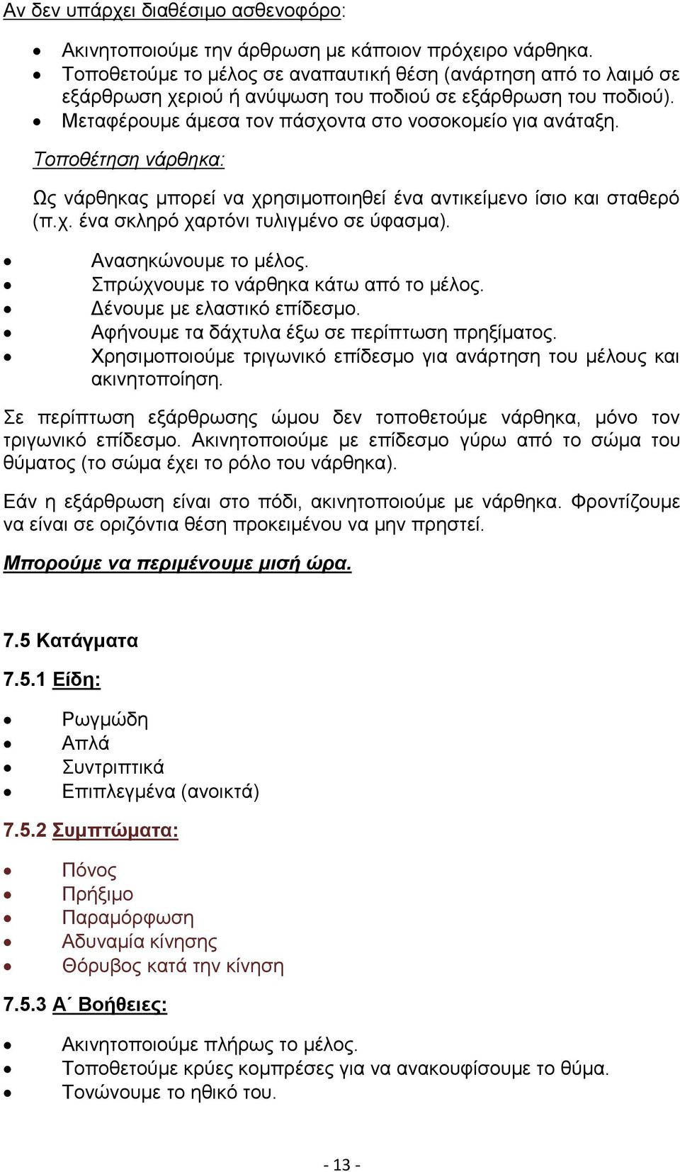 Τοποθέτηση νάρθηκα: Ως νάρθηκας μπορεί να χρησιμοποιηθεί ένα αντικείμενο ίσιο και σταθερό (π.χ. ένα σκληρό χαρτόνι τυλιγμένο σε ύφασμα). Ανασηκώνουμε το μέλος. Σπρώχνουμε το νάρθηκα κάτω από το μέλος.