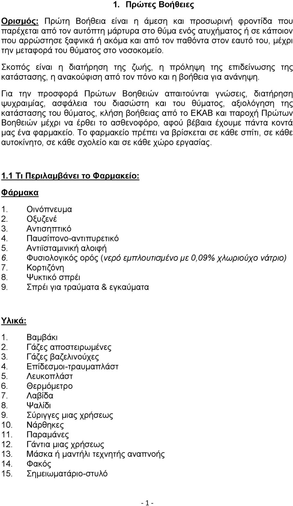 Για την προσφορά Πρώτων Βοηθειών απαιτούνται γνώσεις, διατήρηση ψυχραιμίας, ασφάλεια του διασώστη και του θύματος, αξιολόγηση της κατάστασης του θύματος, κλήση βοήθειας από το ΕΚΑΒ και παροχή Πρώτων