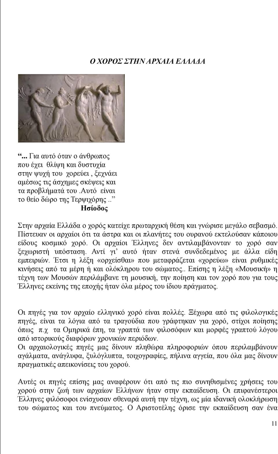 Πίστευαν οι αρχαίοι ότι τα άστρα και οι πλανήτες του ουρανού εκτελούσαν κάποιου είδους κοσμικό χορό. Οι αρχαίοι Έλληνες δεν αντιλαμβάνονταν το χορό σαν ξεχωριστή υπόσταση.