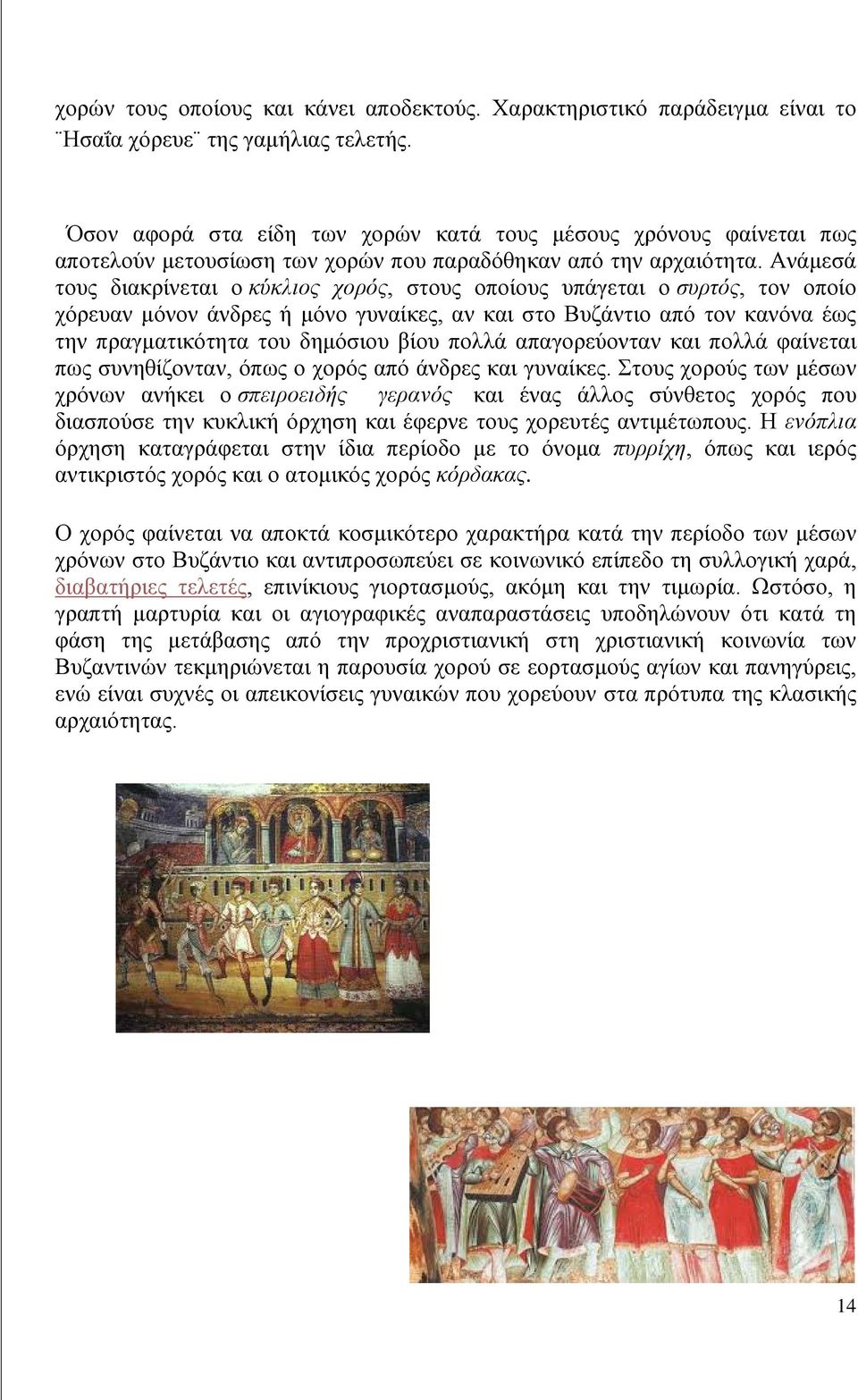 Ανάμεσά τους διακρίνεται ο κύκλιος χορός, στους οποίους υπάγεται ο συρτός, τον οποίο χόρευαν μόνον άνδρες ή μόνο γυναίκες, αν και στο Βυζάντιο από τον κανόνα έως την πραγματικότητα του δημόσιου βίου