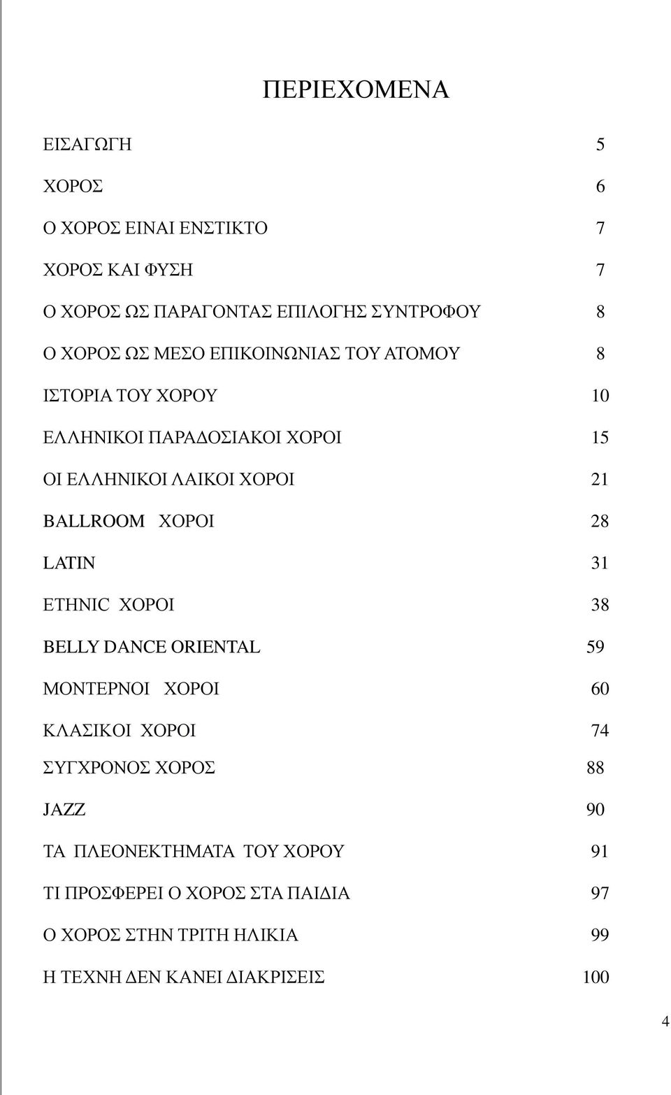 ΧΟΡΟΙ 28 LATIN 31 ETHNIC ΧΟΡΟΙ 38 BELLY DANCE ORIENTAL 59 ΜΟΝΤΕΡΝΟΙ ΧΟΡΟΙ 60 ΚΛΑΣΙΚΟΙ ΧΟΡΟΙ 74 ΣΥΓΧΡΟΝΟΣ ΧΟΡΟΣ 88 JAZZ 90 ΤΑ