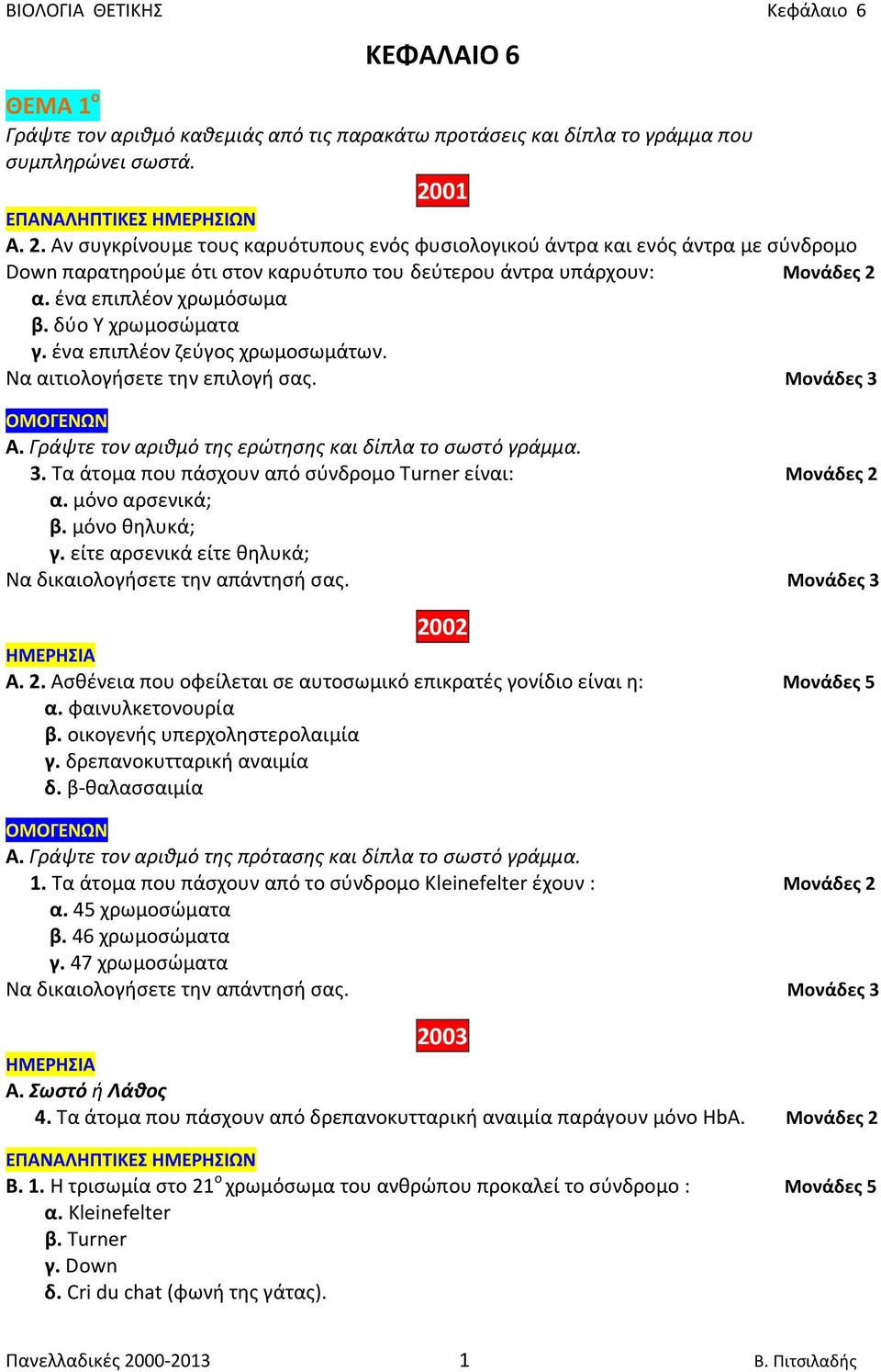 δύο Υ χρωμοσώματα γ. ένα επιπλέον ζεύγος χρωμοσωμάτων. Να αιτιολογήσετε την επιλογή σας. Μονάδες 3 Α. Γράψτε τον αριθμό της ερώτησης και δίπλα το σωστό γράμμα. 3. Τα άτομα που πάσχουν από σύνδρομο Turner είναι: Μονάδες 2 α.