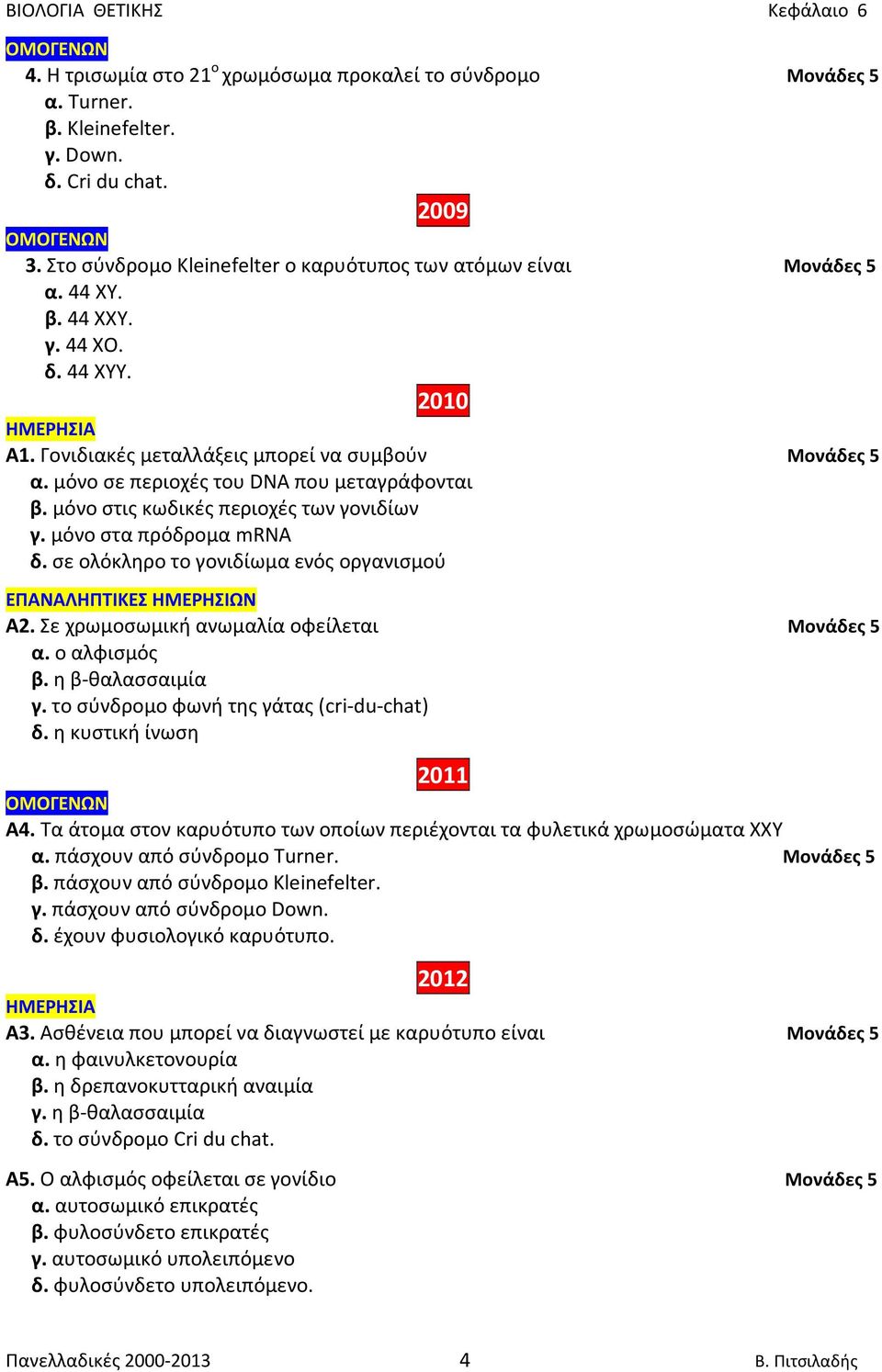 μόνο στα πρόδρομα mrna δ. σε ολόκληρο το γονιδίωμα ενός οργανισμού Α2. Σε χρωμοσωμική ανωμαλία οφείλεται Μονάδες 5 α. ο αλφισμός β. η β-θαλασσαιμία γ. το σύνδρομο φωνή της γάτας (cri-du-chat) δ.